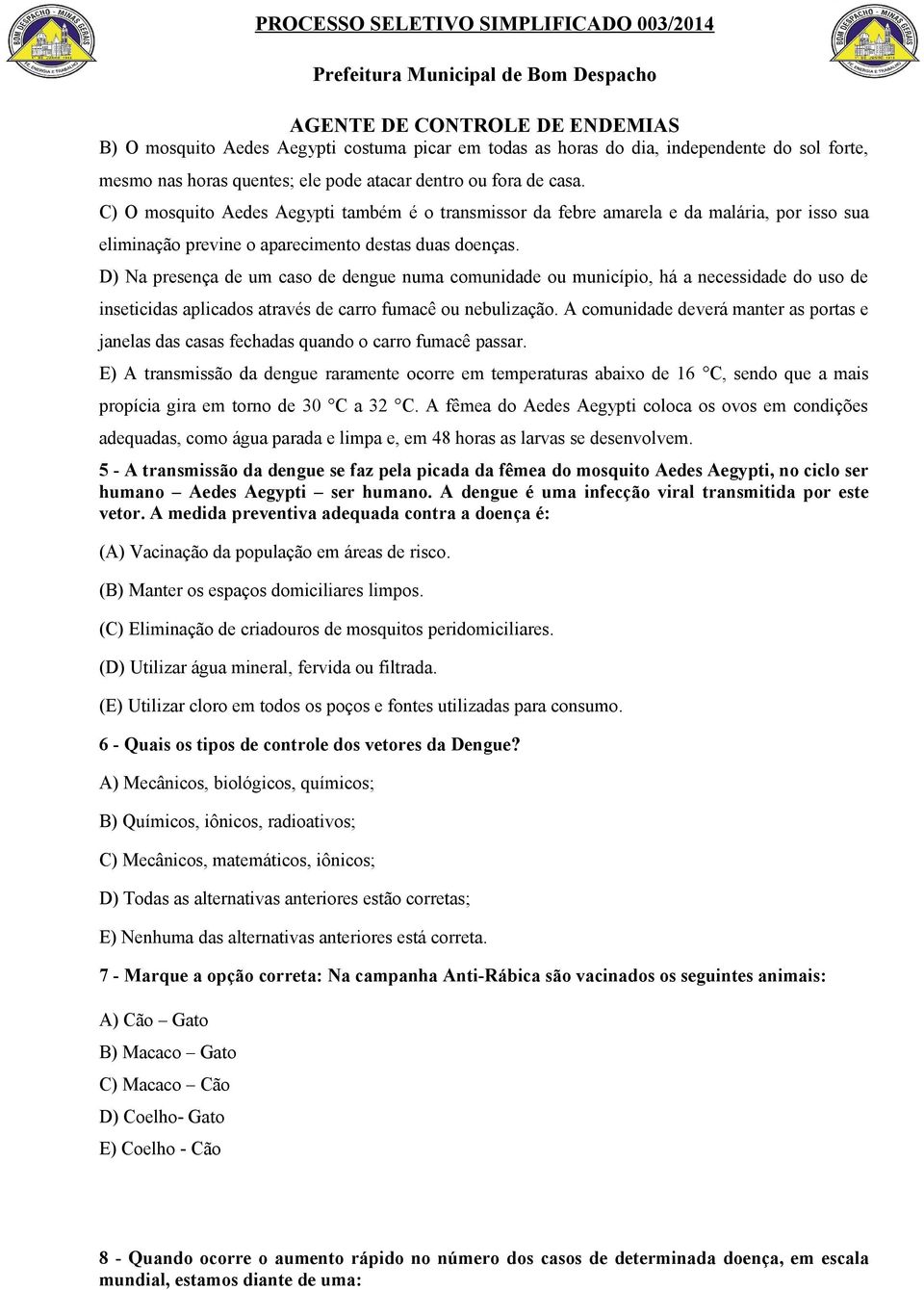 D) Na presença de um caso de dengue numa comunidade ou município, há a necessidade do uso de inseticidas aplicados através de carro fumacê ou nebulização.