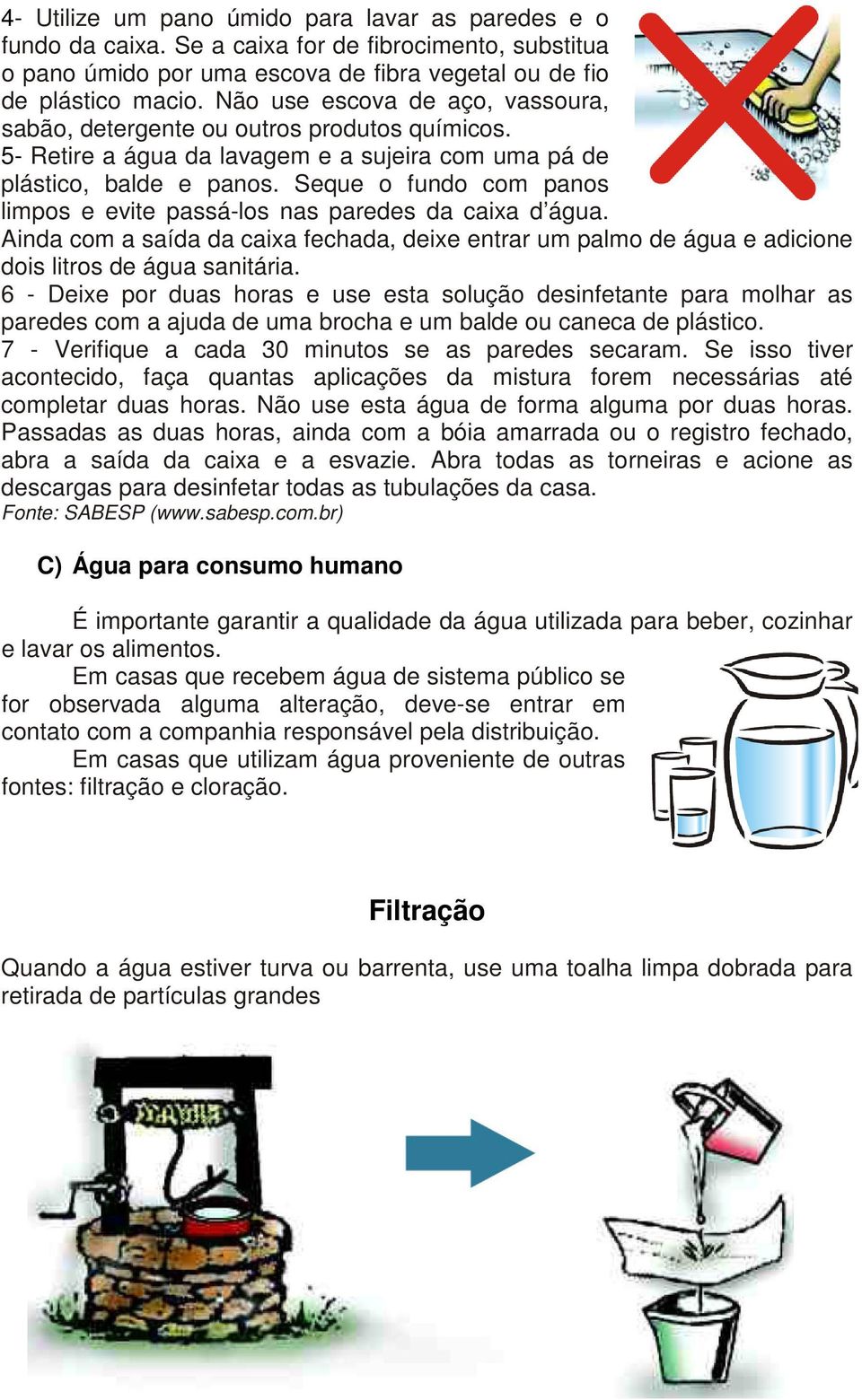 Seque o fundo com panos limpos e evite passá-los nas paredes da caixa d água. Ainda com a saída da caixa fechada, deixe entrar um palmo de água e adicione dois litros de água sanitária.