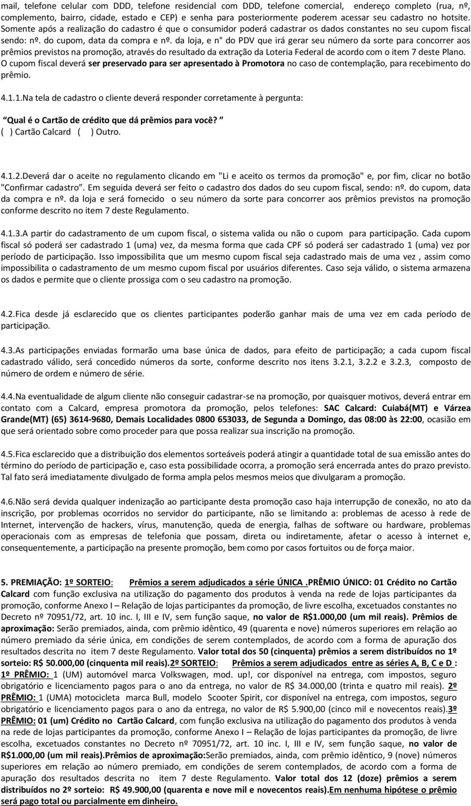 da loja, e n do PDV que irá gerar seu número da sorte para concorrer aos prêmios previstos na promoção, através do resultado da extração da Loteria Federal de acordo com o item 7 deste Plano.