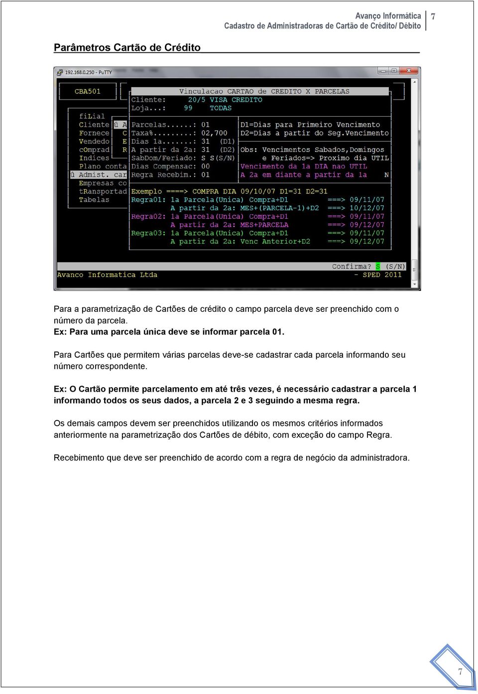 Ex: O Cartão permite parcelamento em até três vezes, é necessário cadastrar a parcela 1 informando todos os seus dados, a parcela 2 e 3 seguindo a mesma regra.