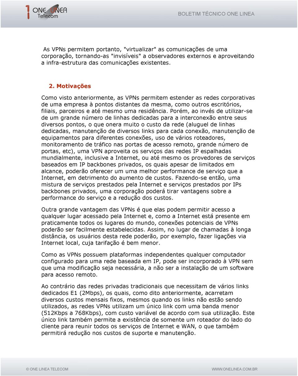 Porém, ao invés de utilizar-se de um grande número de linhas dedicadas para a interconexão entre seus diversos pontos, o que onera muito o custo da rede (aluguel de linhas dedicadas, manutenção de