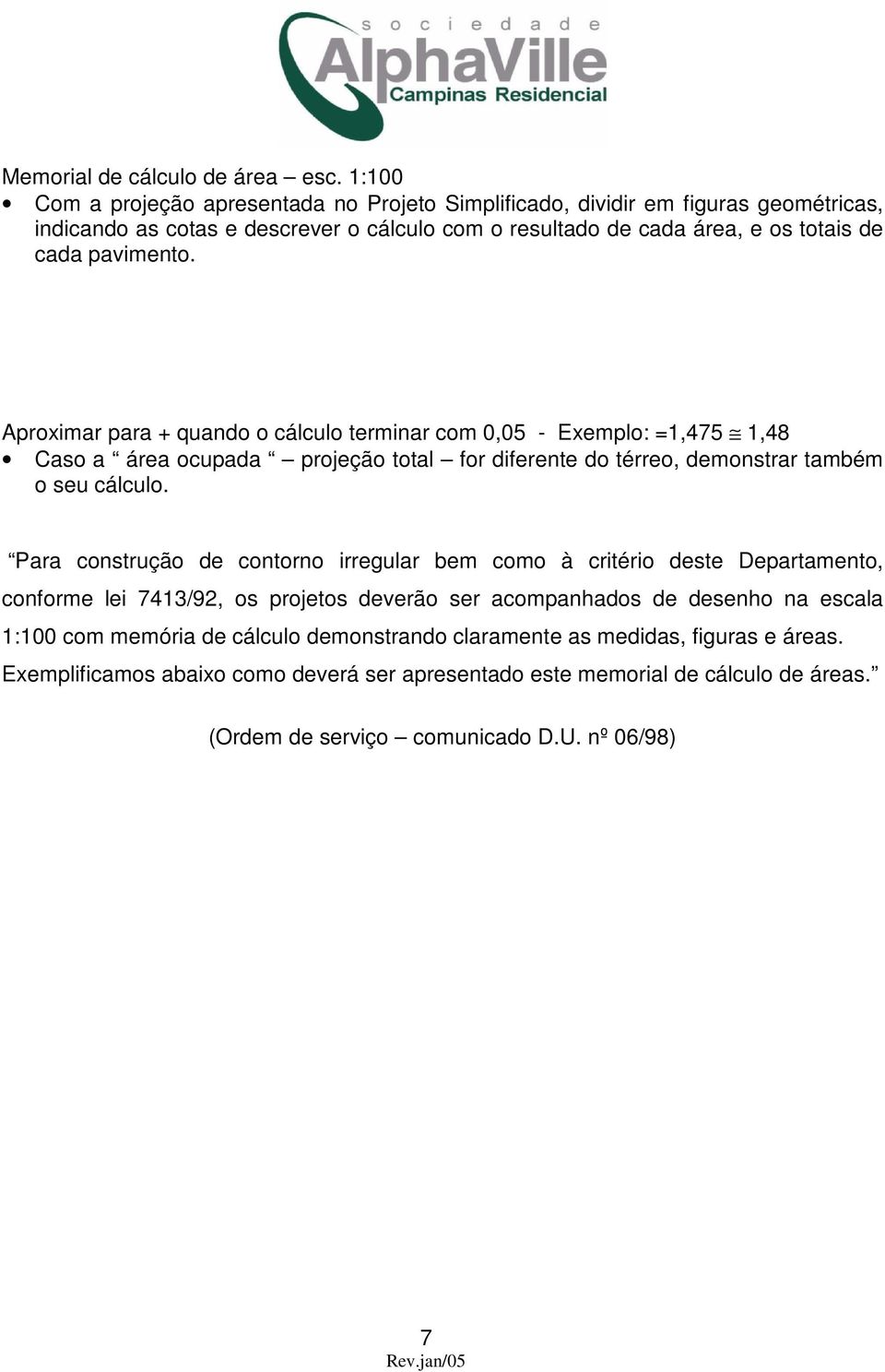 Aproximar para + quando o cálculo terminar com 0,05 - Exemplo: =1,475 1,48 Caso a área ocupada projeção total for diferente do térreo, demonstrar também o seu cálculo.