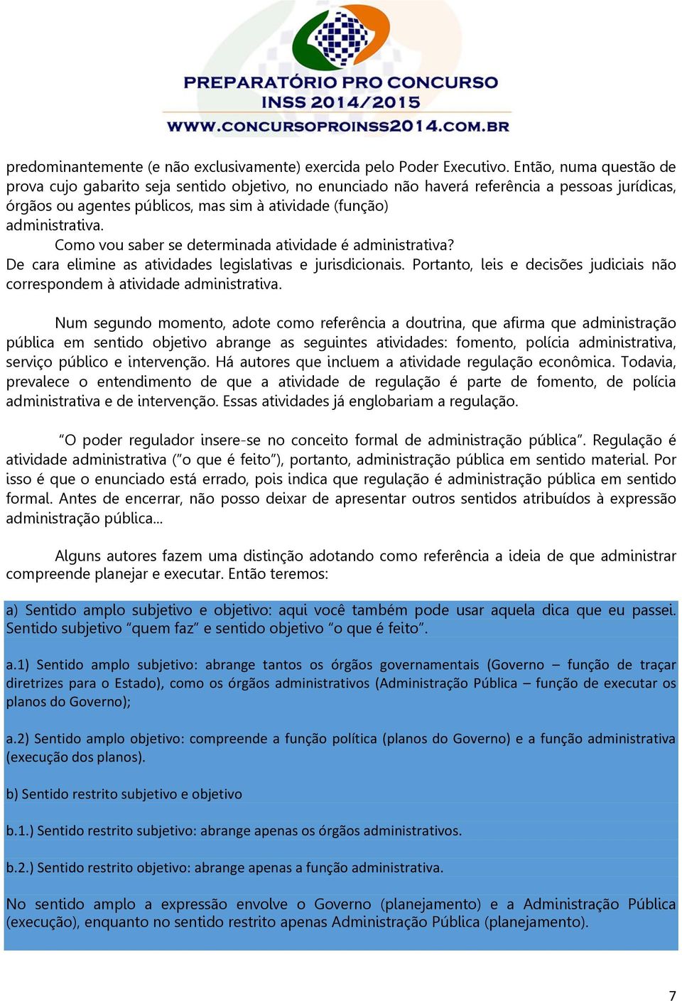 Como vou saber se determinada atividade é administrativa? De cara elimine as atividades legislativas e jurisdicionais. Portanto, leis e decisões judiciais não correspondem à atividade administrativa.