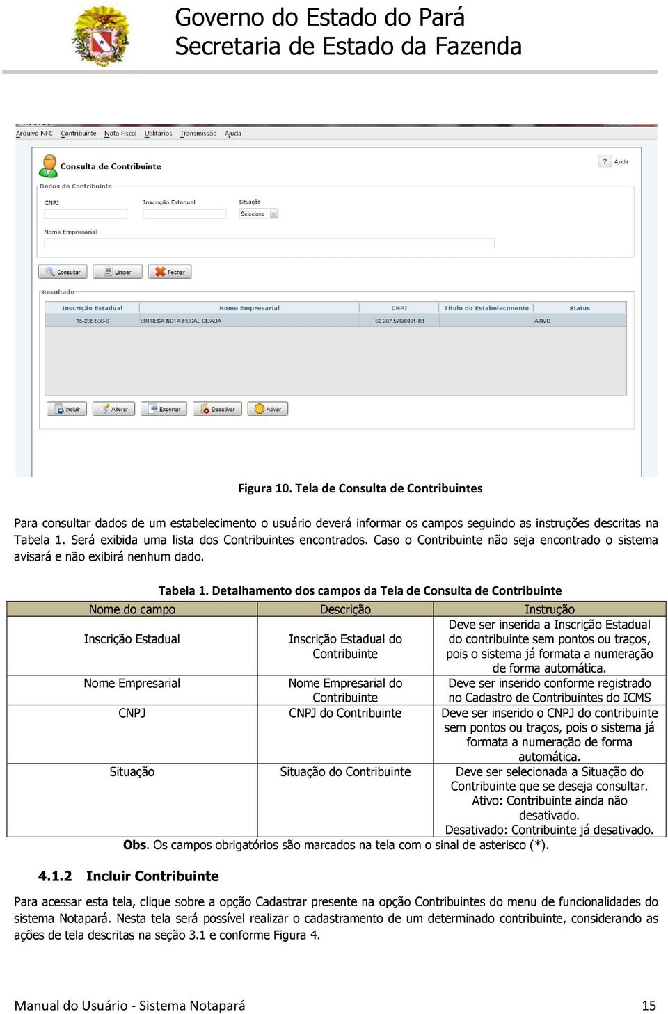 Detalhamento dos campos da Tela de Consulta de Contribuinte Nome do campo Descrição Instrução Inscrição Estadual Nome Empresarial Inscrição Estadual do Contribuinte Deve ser inserida a Inscrição