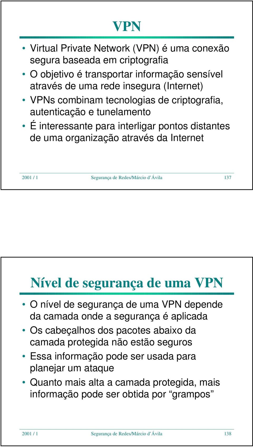 Ávila 137 Nível de segurança de uma VPN O nível de segurança de uma VPN depende da camada onde a segurança é aplicada Os cabeçalhos dos pacotes abaixo da camada protegida não estão