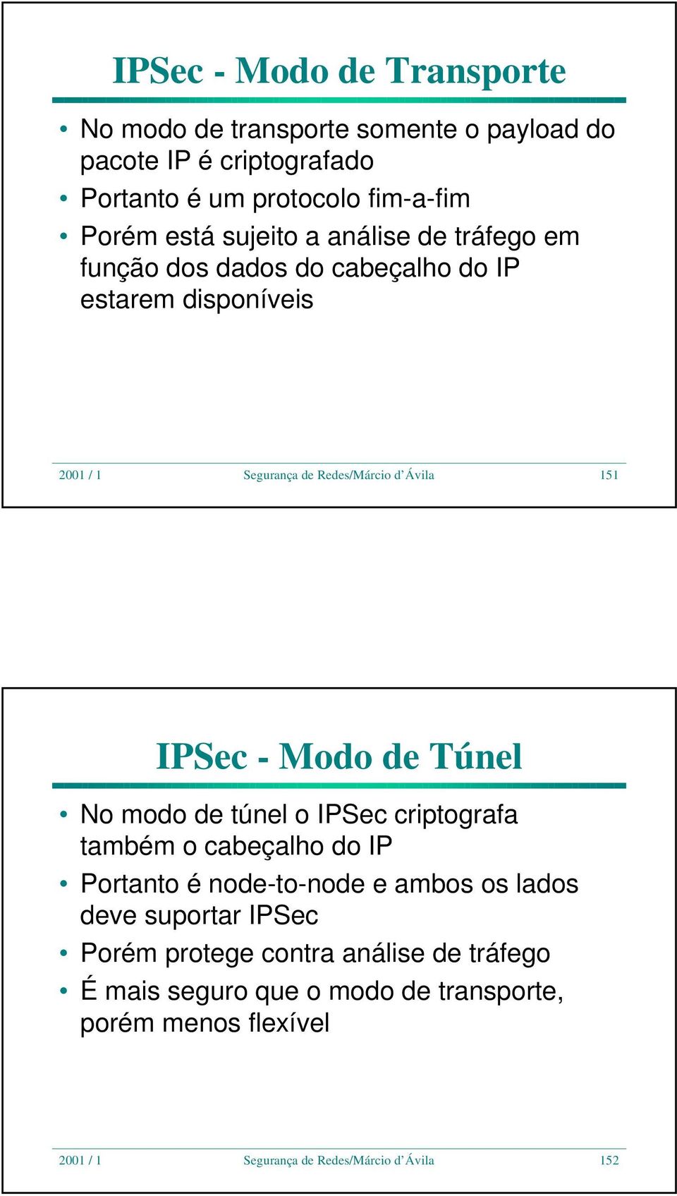 - Modo de Túnel No modo de túnel o IPSec criptografa também o cabeçalho do IP Portanto é node-to-node e ambos os lados deve suportar IPSec
