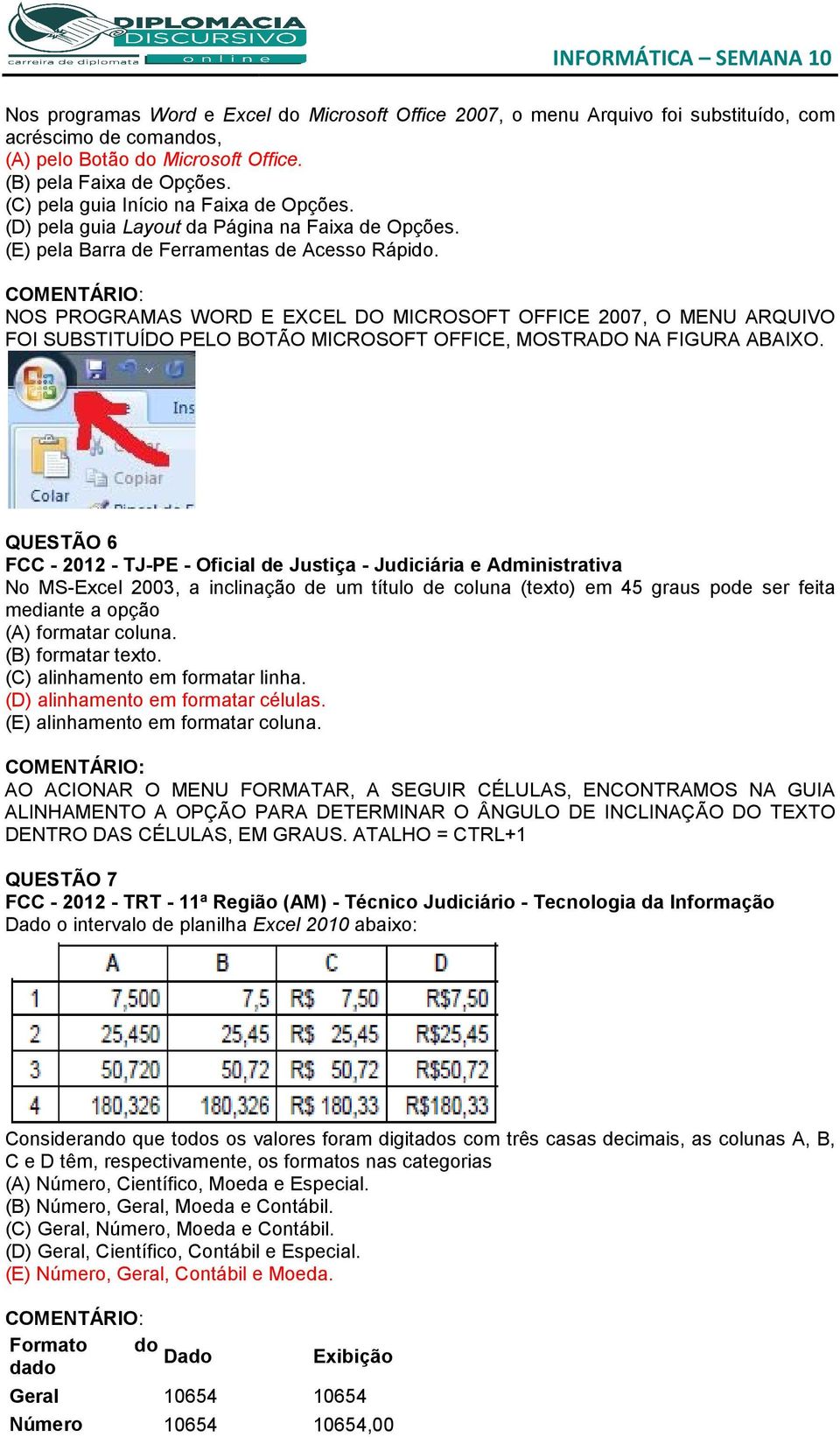 NOS PROGRAMAS WORD E EXCEL DO MICROSOFT OFFICE 2007, O MENU ARQUIVO FOI SUBSTITUÍDO PELO BOTÃO MICROSOFT OFFICE, MOSTRADO NA FIGURA ABAIXO.