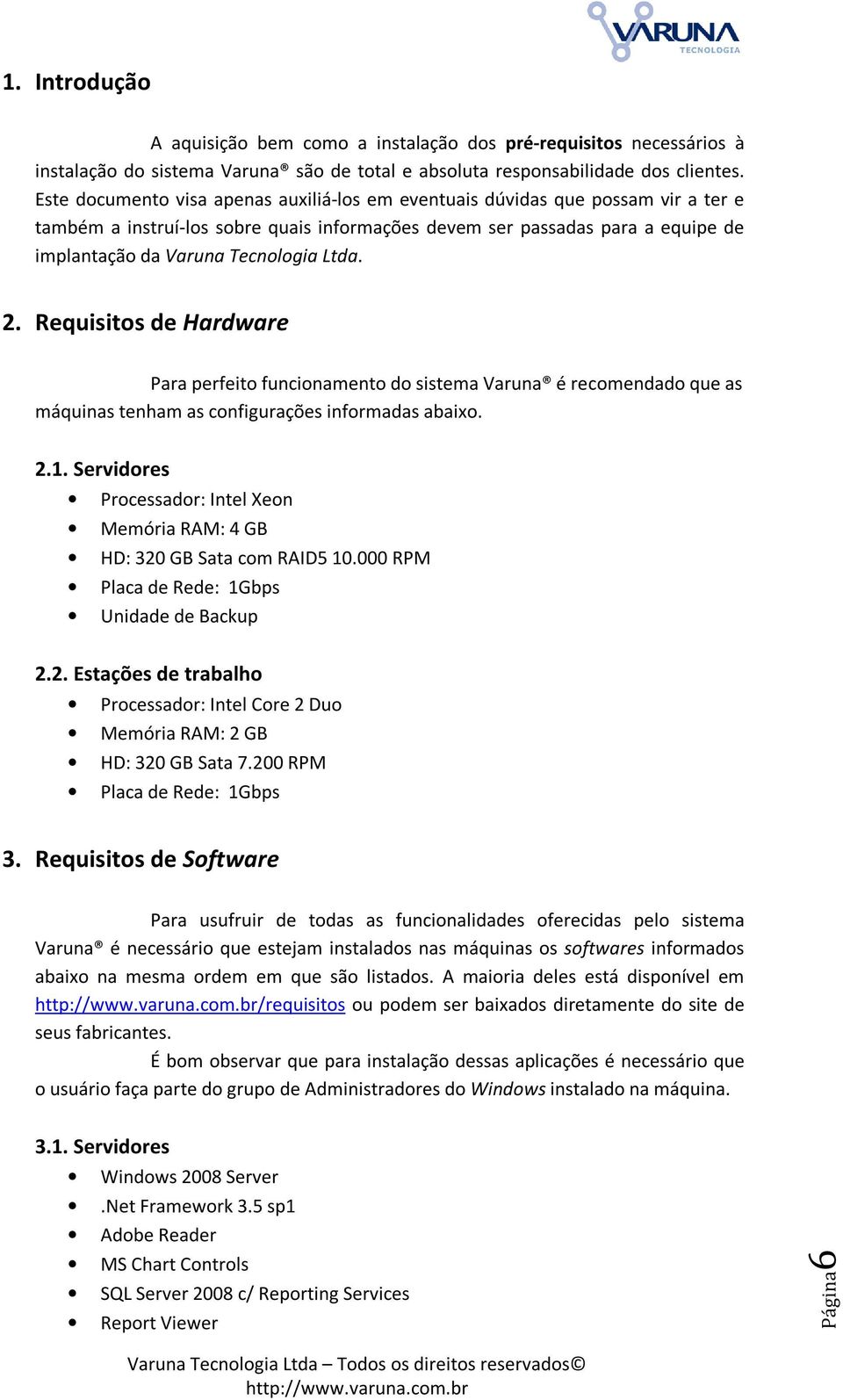 Ltda. 2. Requisitos de Hardware Para perfeito funcionamento do sistema Varuna é recomendado que as máquinas tenham as configurações informadas abaixo. 2.1.