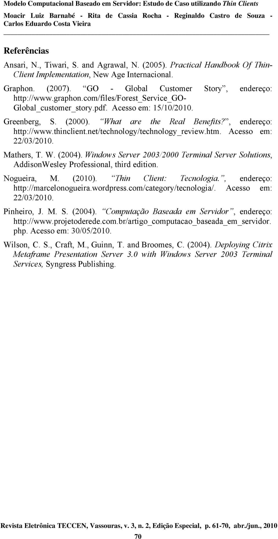 net/technology/technology_review.htm. Acesso em: 22/03/2010. Mathers, T. W. (2004). Windows Server 2003/2000 Terminal Server Solutions, AddisonWesley Professional, third edition. Nogueira, M. (2010).