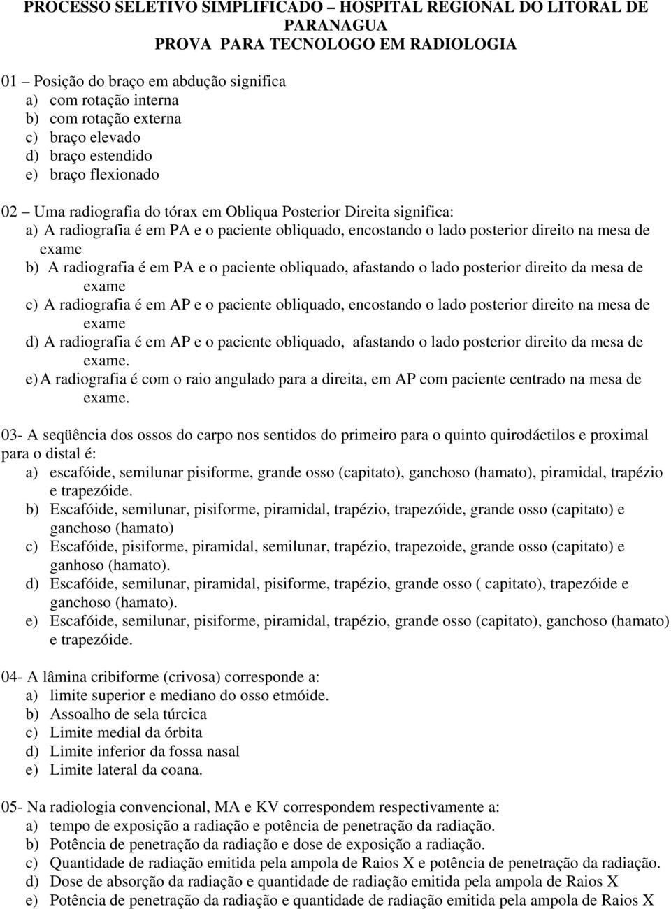 direito na mesa de exame b) A radiografia é em PA e o paciente obliquado, afastando o lado posterior direito da mesa de exame c) A radiografia é em AP e o paciente obliquado, encostando o lado