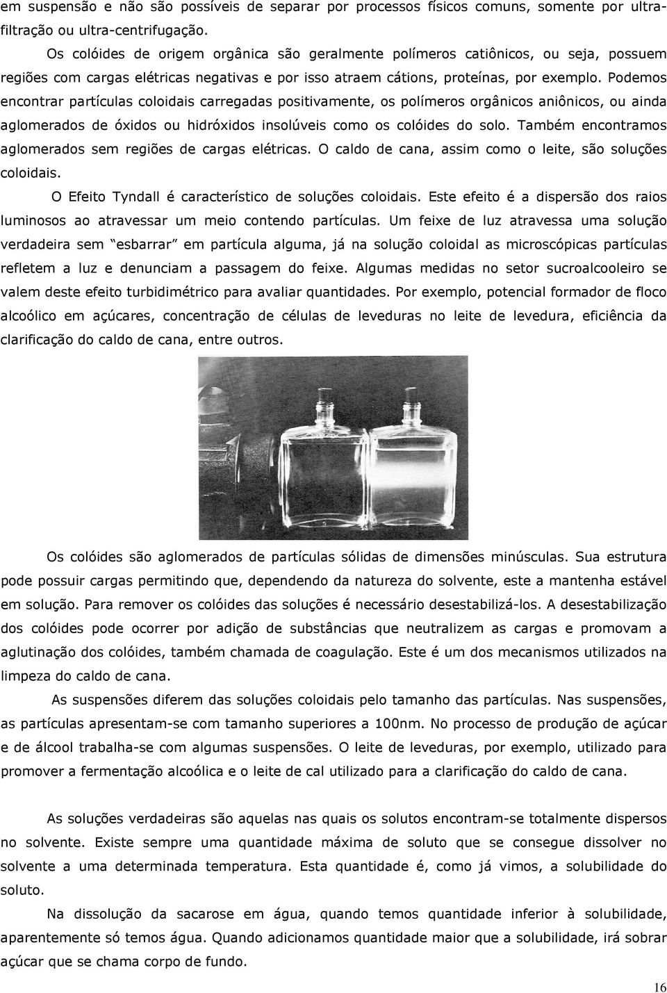 Podemos encontrar partículas coloidais carregadas positivamente, os polímeros orgânicos aniônicos, ou ainda aglomerados de óxidos ou hidróxidos insolúveis como os colóides do solo.