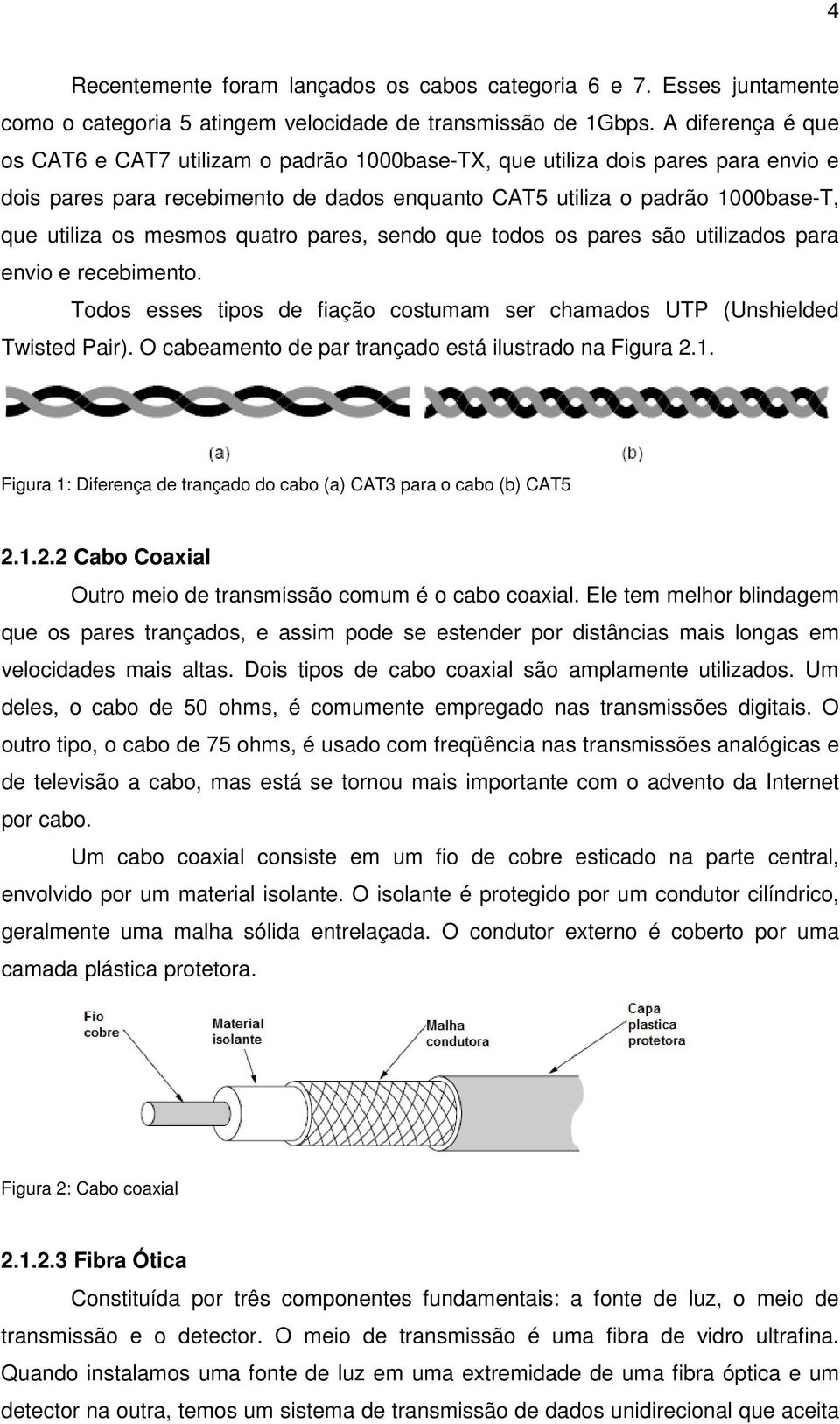 mesmos quatro pares, sendo que todos os pares são utilizados para envio e recebimento. Todos esses tipos de fiação costumam ser chamados UTP (Unshielded Twisted Pair).