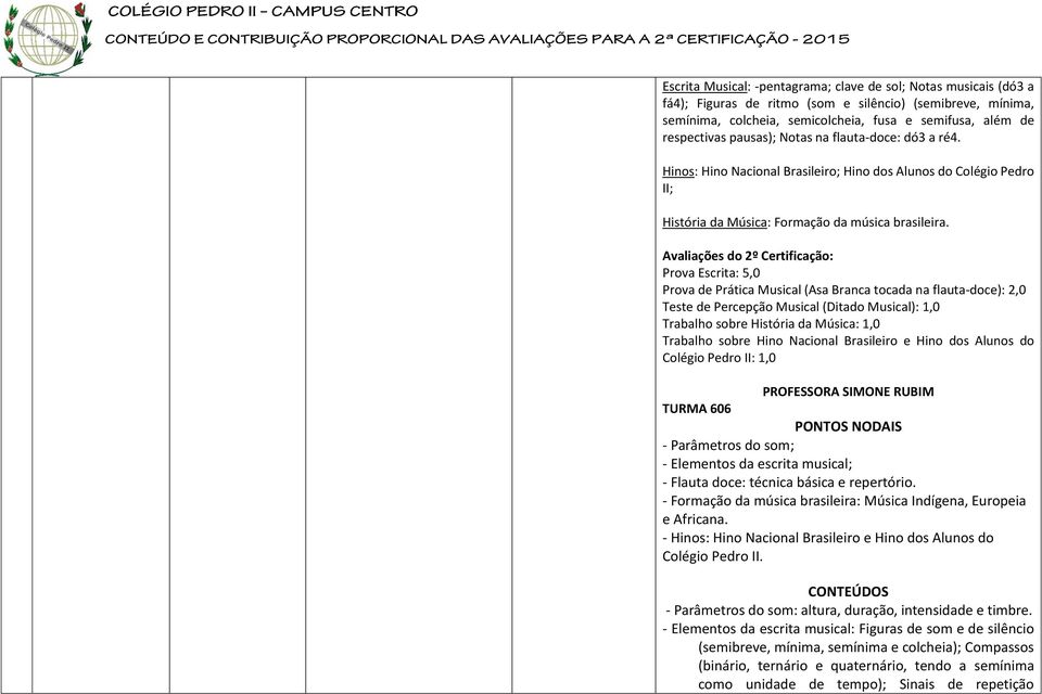 Avaliações do 2º Certificação: Prova Escrita: 5,0 Prova de Prática Musical (Asa Branca tocada na flauta-doce): 2,0 Teste de Percepção Musical (Ditado Musical): 1,0 Trabalho sobre História da Música: