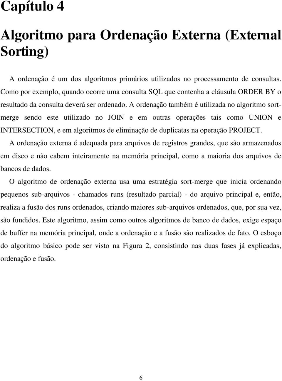 A ordenação também é utilizada no algoritmo sortmerge sendo este utilizado no JOIN e em outras operações tais como UNION e INTERSECTION, e em algoritmos de eliminação de duplicatas na operação