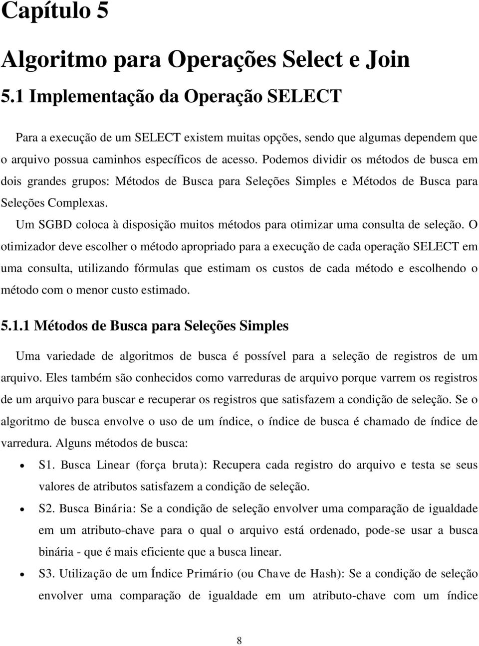 Podemos dividir os métodos de busca em dois grandes grupos: Métodos de Busca para Seleções Simples e Métodos de Busca para Seleções Complexas.