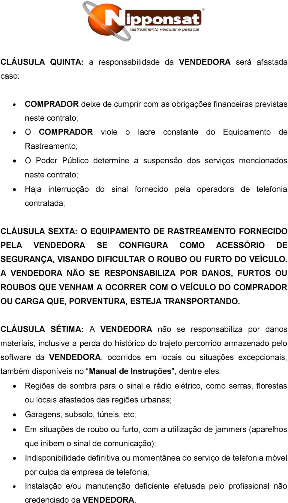 O EQUIPAMENTO DE RASTREAMENTO FORNECIDO PELA VENDEDORA SE CONFIGURA COMO ACESSÓRIO DE SEGURANÇA, VISANDO DIFICULTAR O ROUBO OU FURTO DO VEÍCULO.