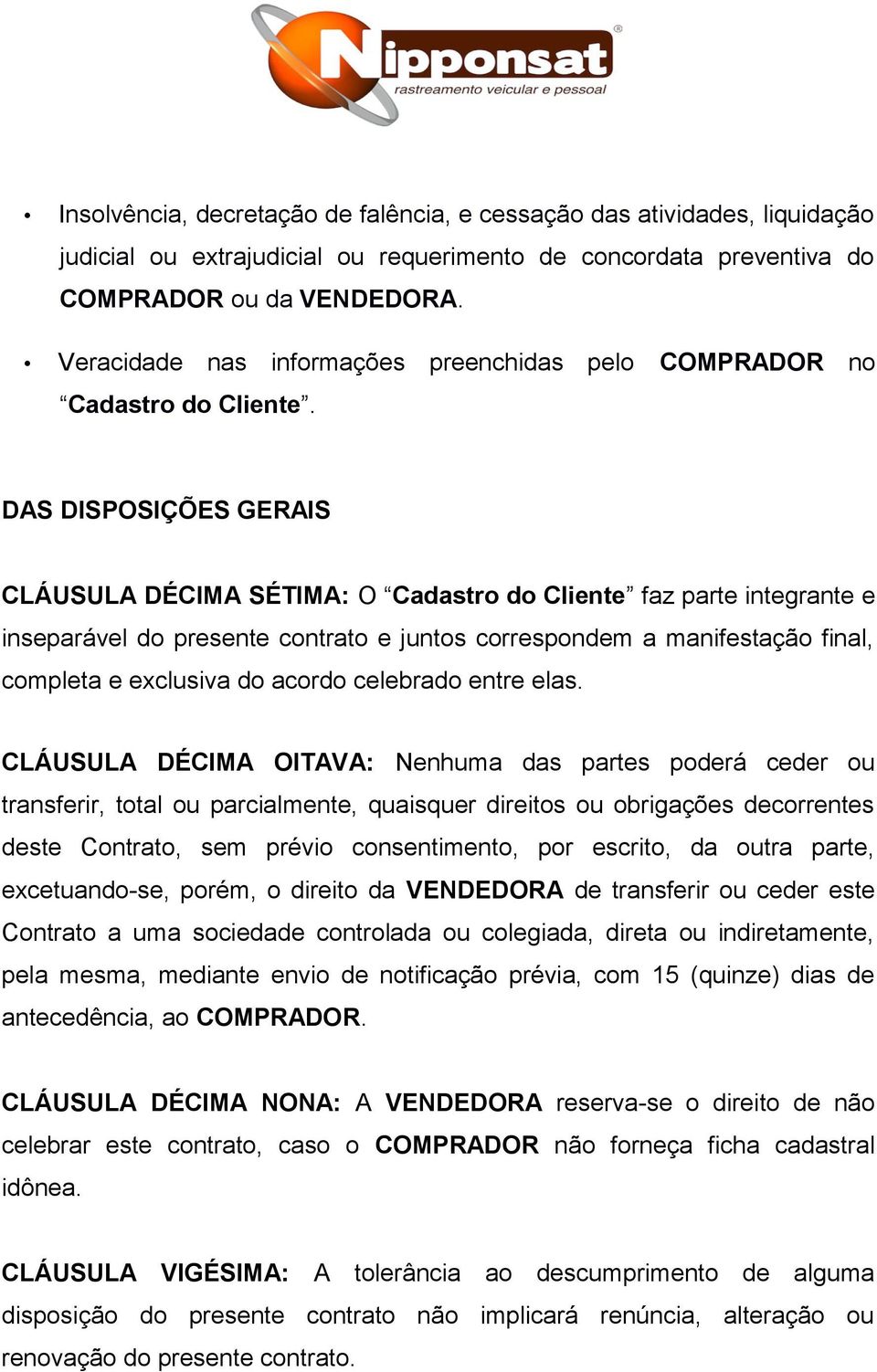 DAS DISPOSIÇÕES GERAIS CLÁUSULA DÉCIMA SÉTIMA: O Cadastro do Cliente faz parte integrante e inseparável do presente contrato e juntos correspondem a manifestação final, completa e exclusiva do acordo