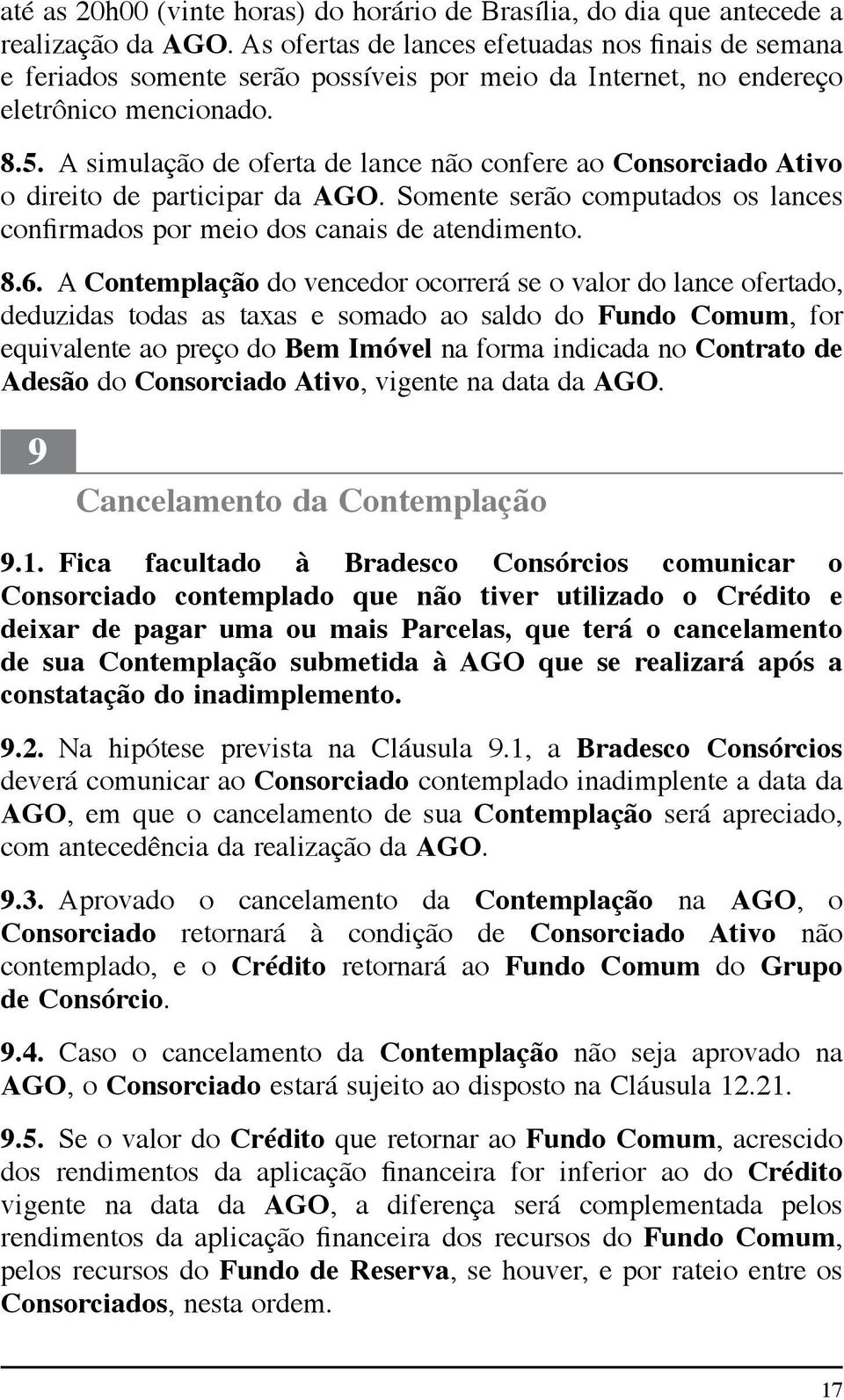 A simulação de oferta de lance não confere ao Consorciado Ativo o direito de participar da AGO. Somente serão computados os lances confirmados por meio dos canais de atendimento. 8.6.