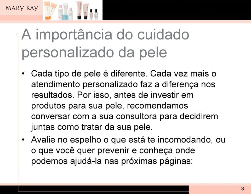 Por isso, antes de investir em produtos para sua pele, recomendamos conversar com a sua consultora para