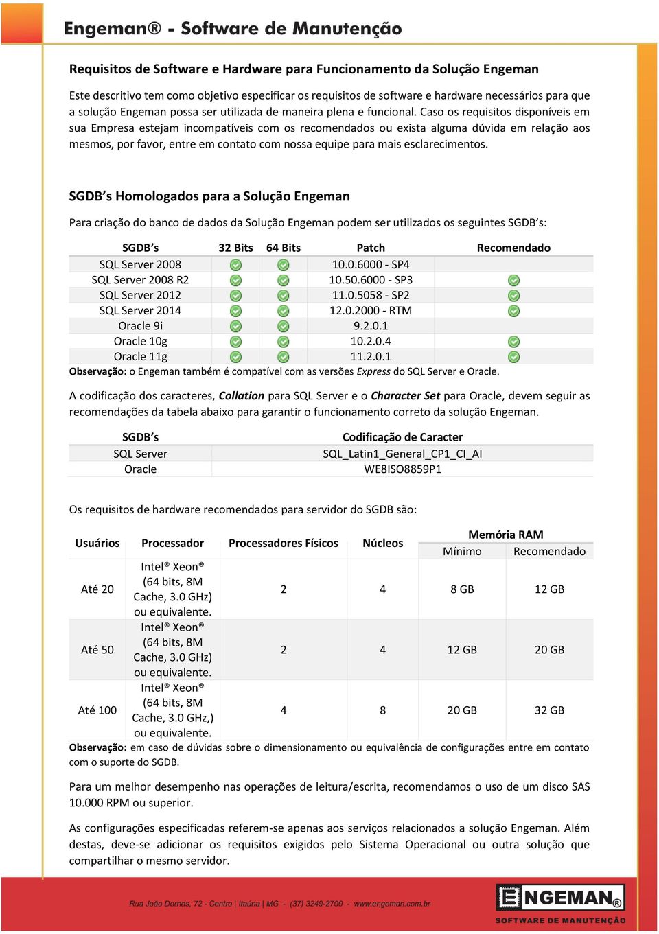 Caso os requisitos disponíveis em sua Empresa estejam incompatíveis com os recomendados ou exista alguma dúvida em relação aos mesmos, por favor, entre em contato com nossa equipe para mais