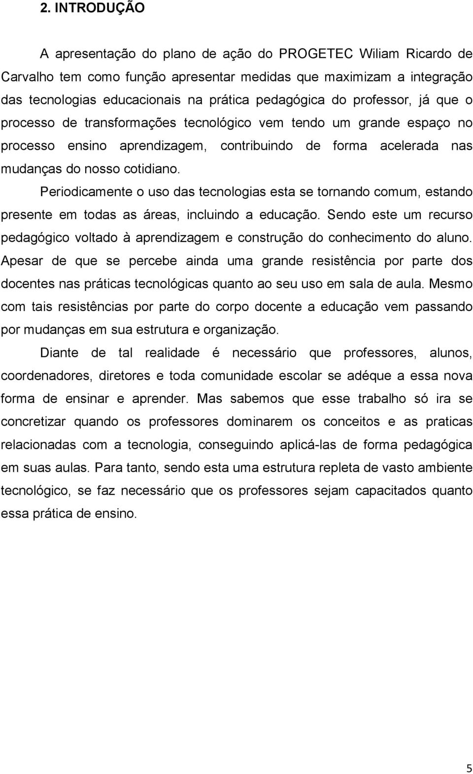 Periodicamente o uso das tecnologias esta se tornando comum, estando presente em todas as áreas, incluindo a educação.