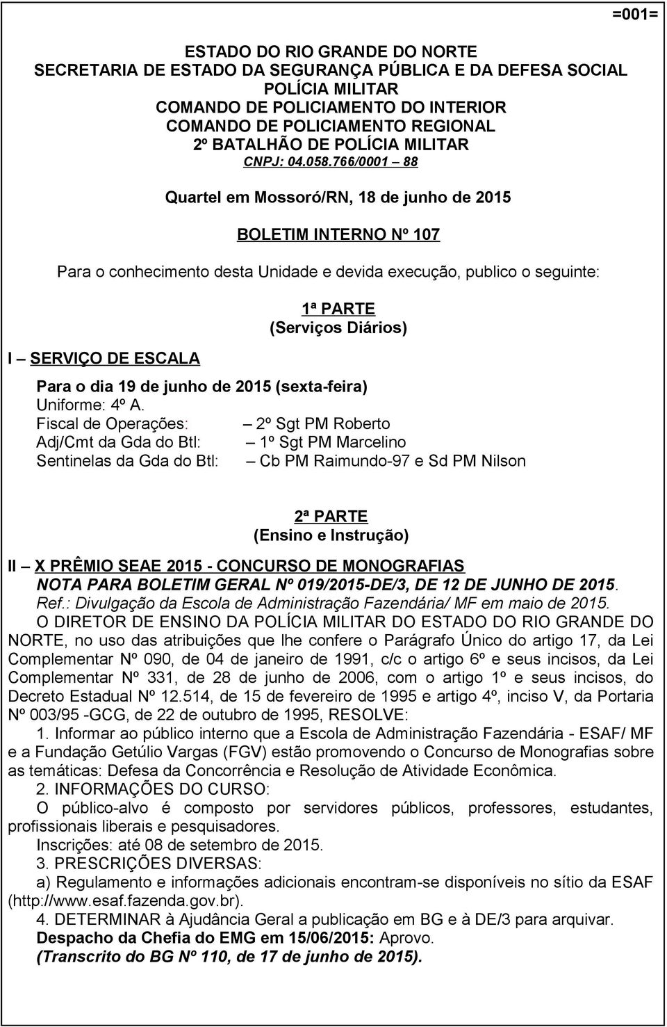 766/0001 88 Quartel em Mossoró/RN, 18 de junho de 2015 BOLETIM INTERNO Nº 107 Para o conhecimento desta Unidade e devida execução, publico o seguinte: I SERVIÇO DE ESCALA 1ª PARTE (Serviços Diários)