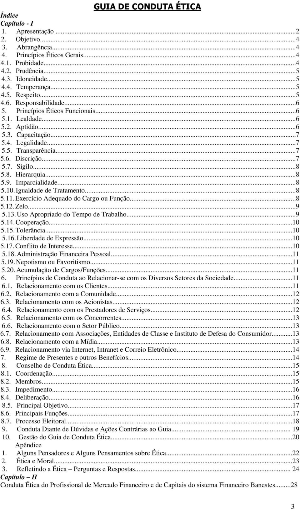 ..7 5.7. Sigilo...8 5.8. Hierarquia...8 5.9. Imparcialidade...8 5.10. Igualdade de Tratamento...8 5.11. Exercício Adequado do Cargo ou Função...8 5.12. Zelo...9 5.13.