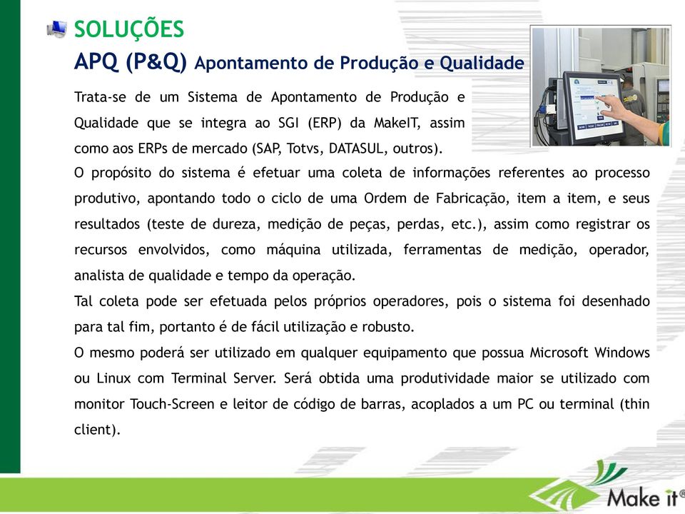 O propósito do sistema é efetuar uma coleta de informações referentes ao processo produtivo, apontando todo o ciclo de uma Ordem de Fabricação, item a item, e seus resultados (teste de dureza,