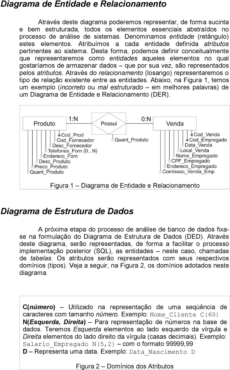 Desta forma, podemos definir conceitualmente que representaremos como entidades aqueles elementos no qual gostaríamos de armazenar dados que por sua vez, são representados pelos atributos.