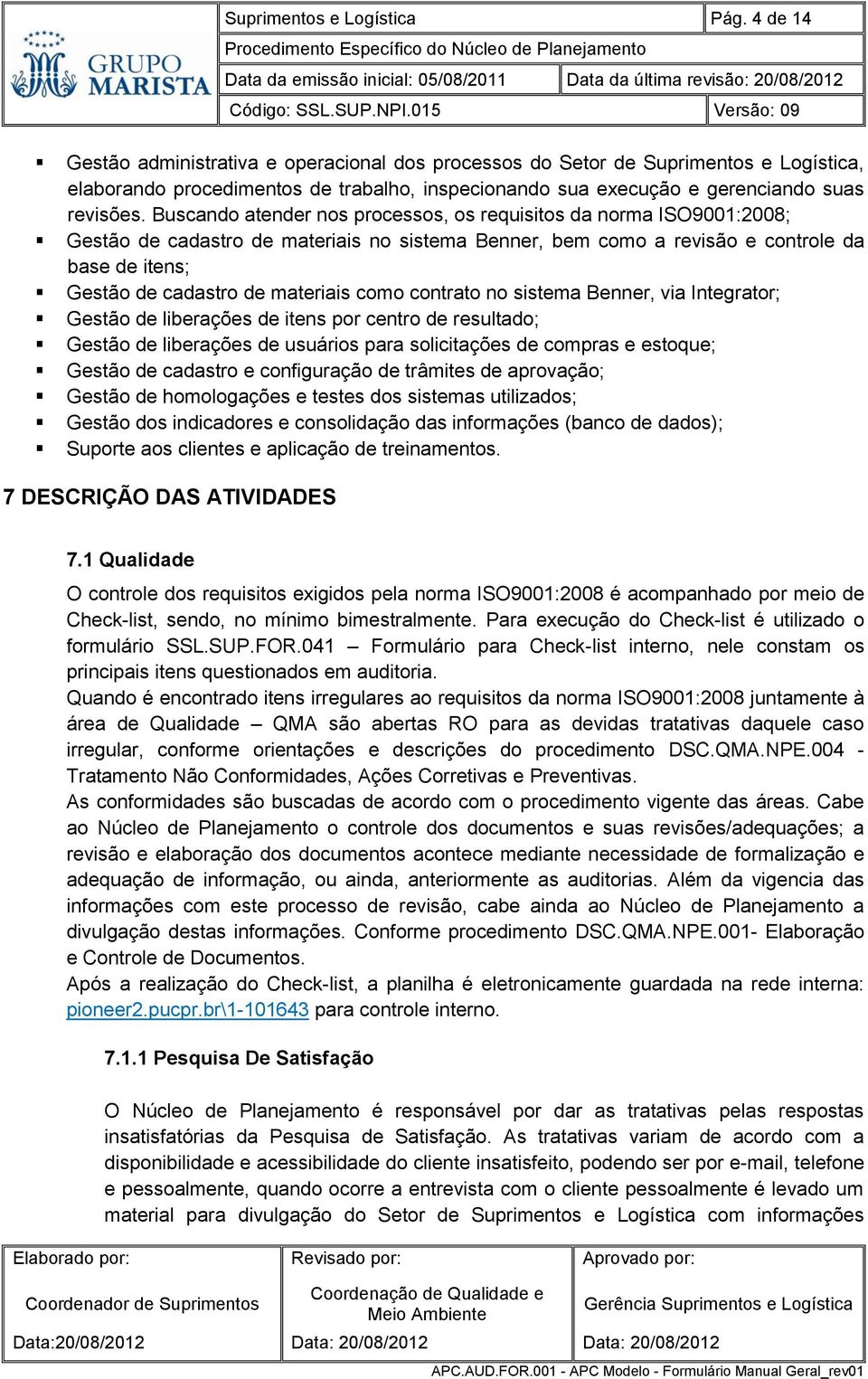 Buscando atender nos processos, os requisitos da norma ISO9001:2008; Gestão de cadastro de materiais no sistema Benner, bem como a revisão e controle da base de itens; Gestão de cadastro de materiais