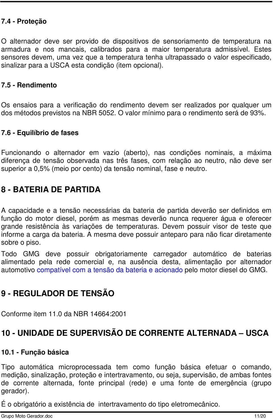 5 - Rendimento Os ensaios para a verificação do rendimento devem ser realizados por qualquer um dos métodos previstos na NBR 5052. O valor mínimo para o rendimento será de 93%. 7.