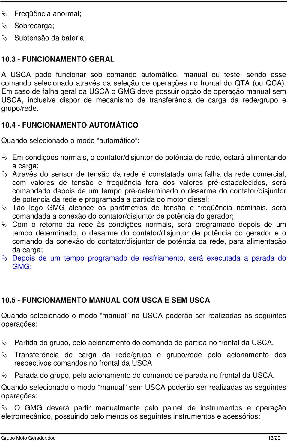 Em caso de falha geral da USCA o GMG deve possuir opção de operação manual sem USCA, inclusive dispor de mecanismo de transferência de carga da rede/grupo e grupo/rede. 10.