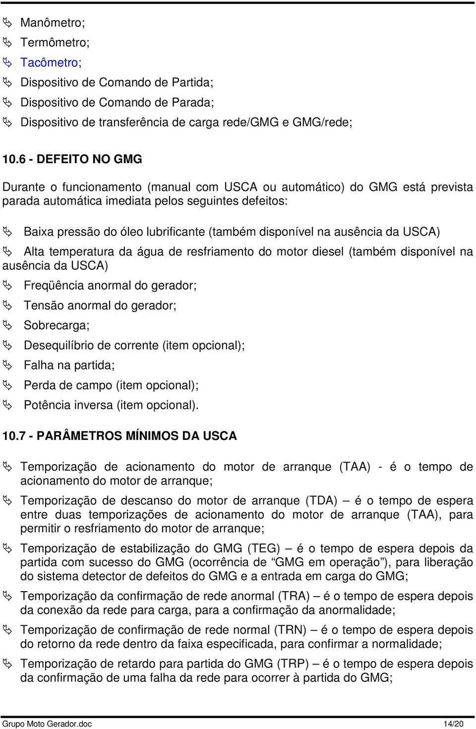 disponível na ausência da USCA) Alta temperatura da água de resfriamento do motor diesel (também disponível na ausência da USCA) Freqüência anormal do gerador; Tensão anormal do gerador; Sobrecarga;