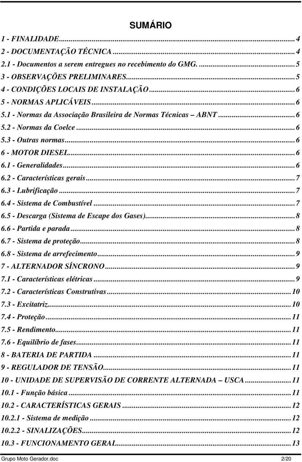 ..7 6.3 - Lubrificação...7 6.4 - Sistema de Combustível...7 6.5 - Descarga (Sistema de Escape dos Gases)...8 6.6 - Partida e parada...8 6.7 - Sistema de proteção...8 6.8 - Sistema de arrefecimento.