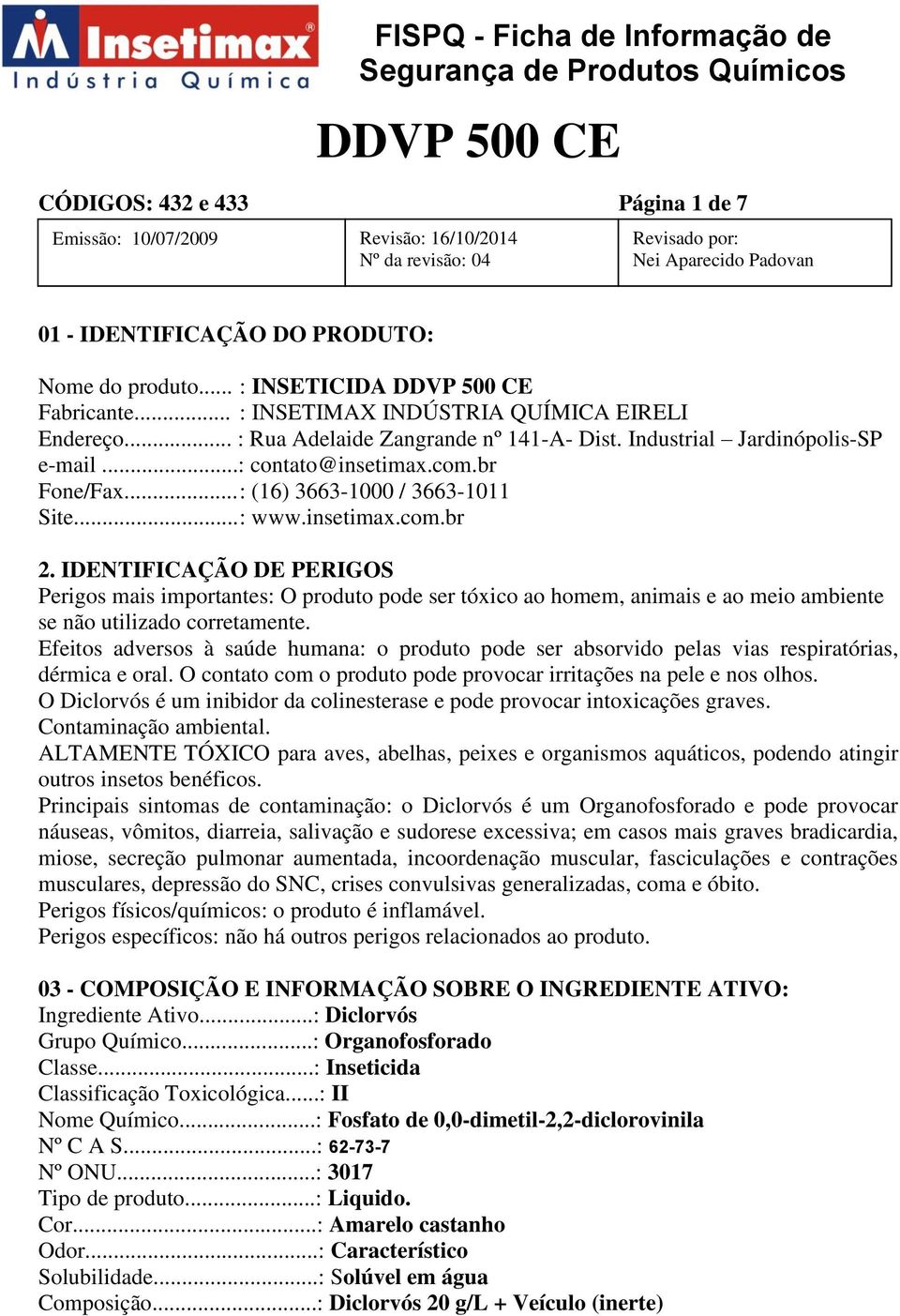 IDENTIFICAÇÃO DE PERIGOS Perigos mais importantes: O produto pode ser tóxico ao homem, animais e ao meio ambiente se não utilizado corretamente.