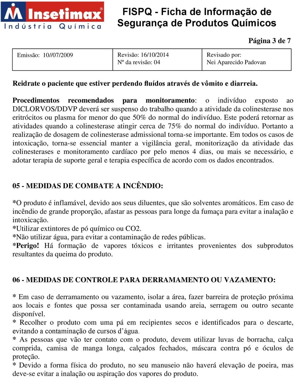 do normal do indivíduo. Este poderá retornar as atividades quando a colinesterase atingir cerca de 75% do normal do indivíduo.