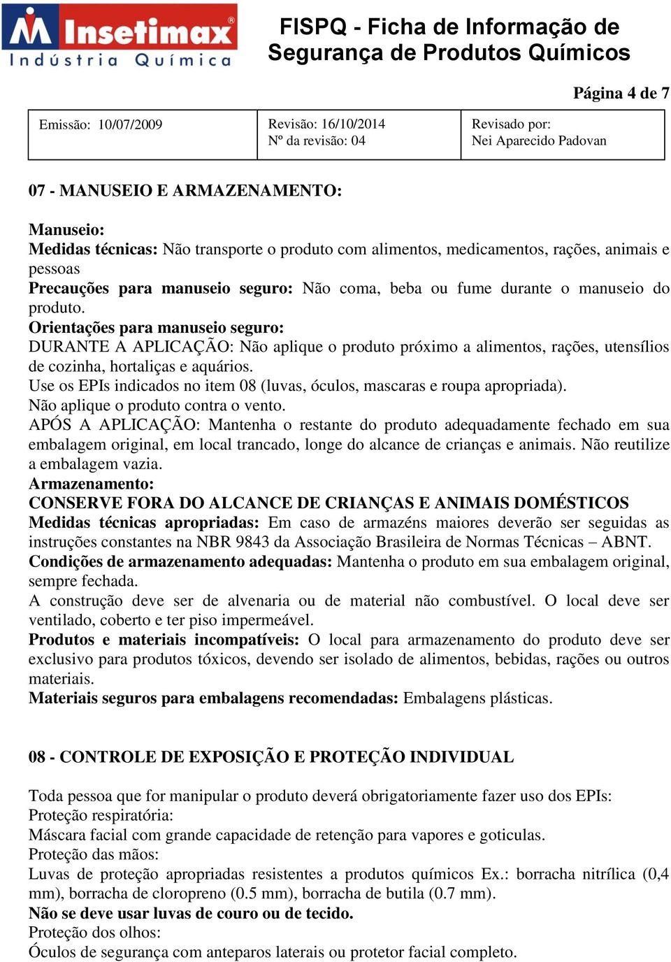 Use os EPIs indicados no item 08 (luvas, óculos, mascaras e roupa apropriada). Não aplique o produto contra o vento.