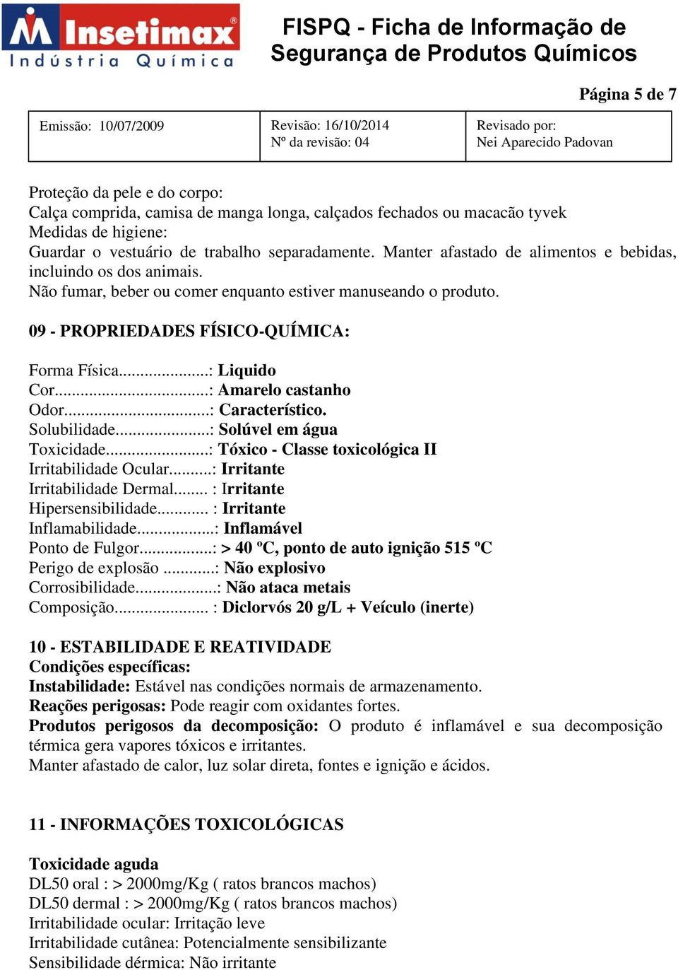 ..: Amarelo castanho Odor...: Característico. Solubilidade...: Solúvel em água Toxicidade...: Tóxico - Classe toxicológica II Irritabilidade Ocular...: Irritante Irritabilidade Dermal.