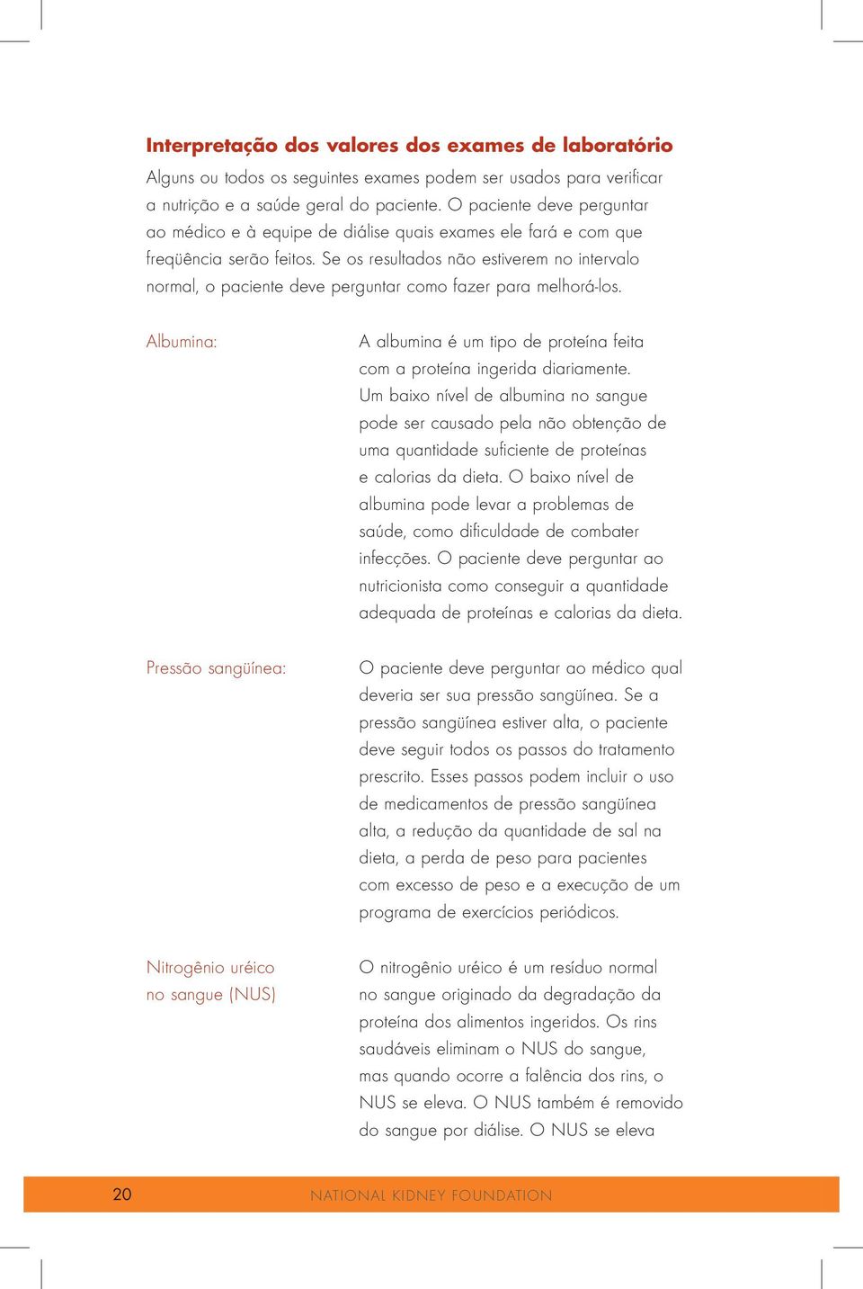 Se os resultados não estiverem no intervalo normal, o paciente deve perguntar como fazer para melhorá-los. Albumina: A albumina é um tipo de proteína feita com a proteína ingerida diariamente.