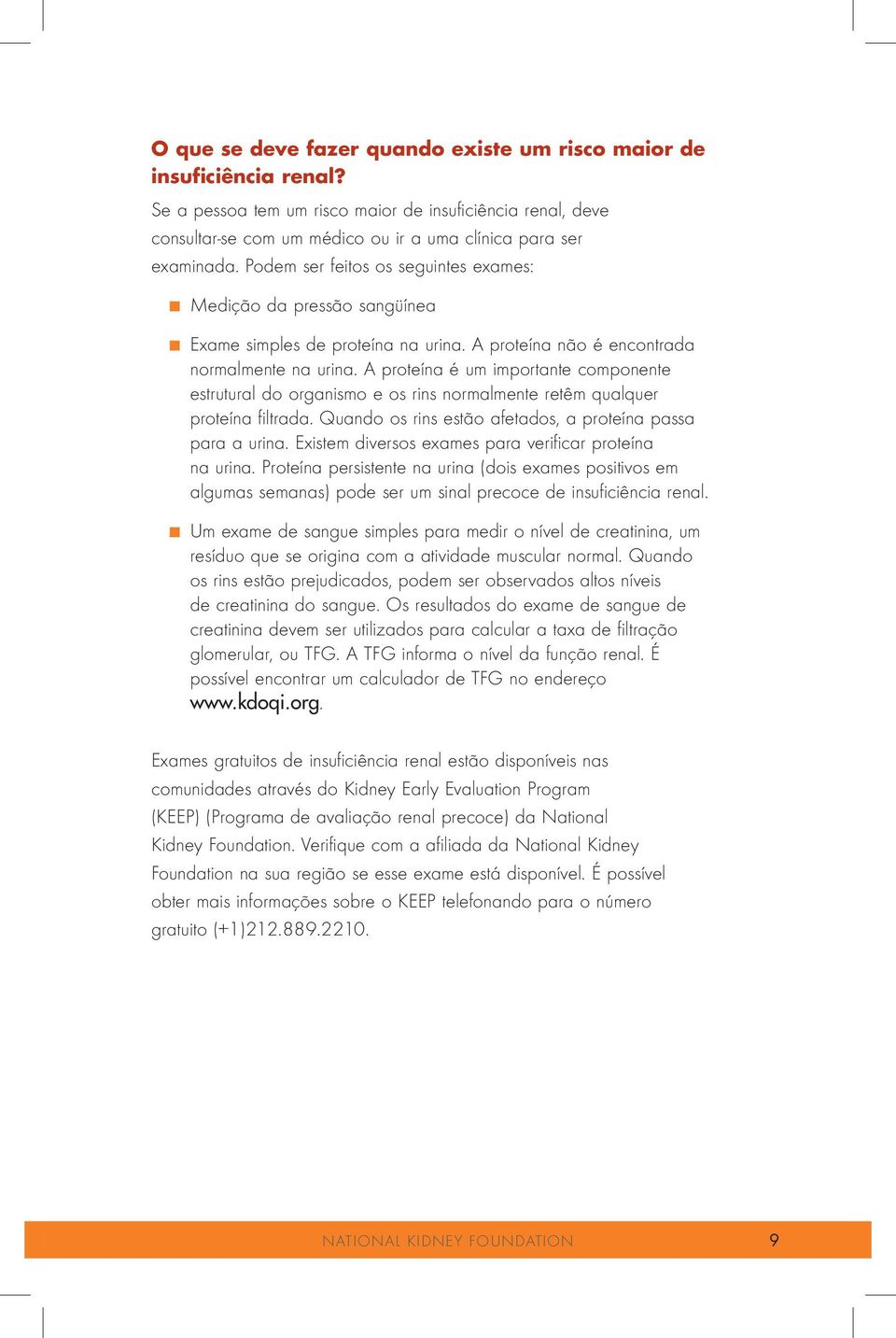 A proteína é um importante componente estrutural do organismo e os rins normalmente retêm qualquer proteína filtrada. Quando os rins estão afetados, a proteína passa para a urina.