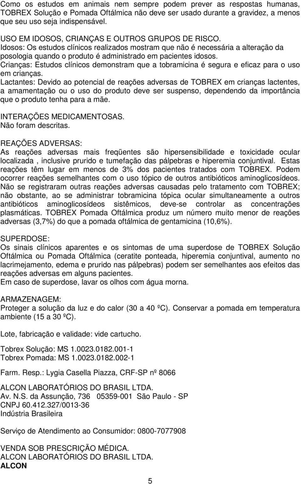 Crianças: Estudos clínicos demonstram que a tobramicina é segura e eficaz para o uso em crianças.