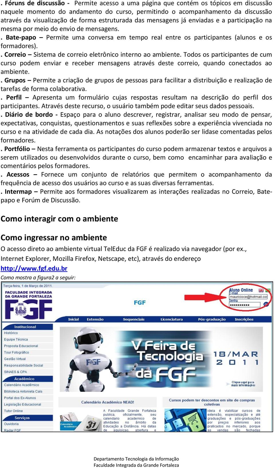 . Correio Sistema de correio eletrônico interno ao ambiente. Todos os participantes de cum curso podem enviar e receber mensagens através deste correio, quando conectados ao ambiente.