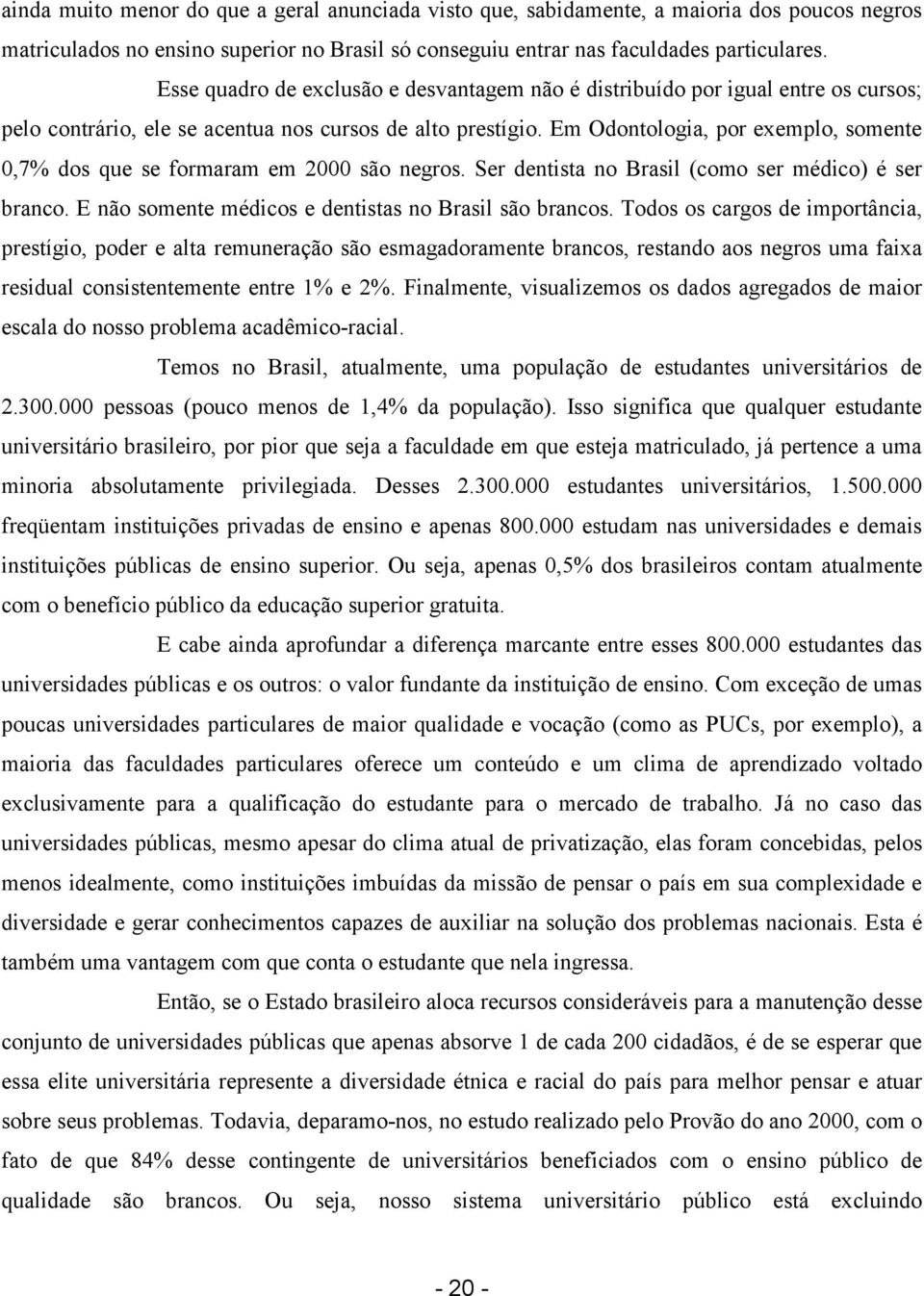 Em Odontologia, por exemplo, somente 0,7% dos que se formaram em 2000 são negros. Ser dentista no Brasil (como ser médico) é ser branco. E não somente médicos e dentistas no Brasil são brancos.