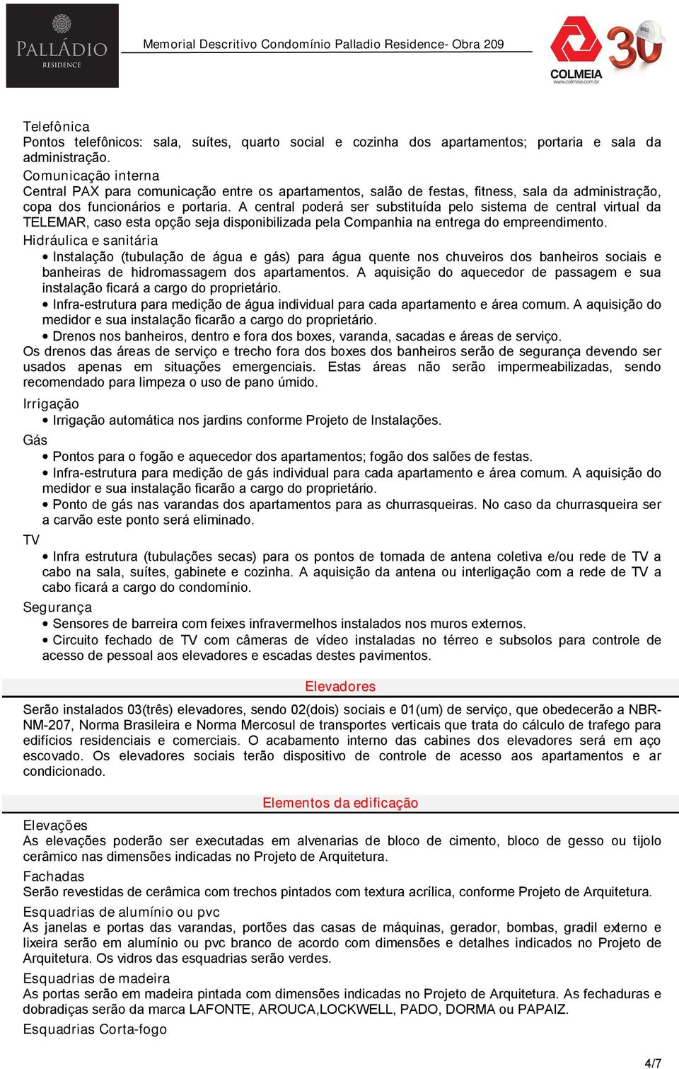 A central poderá ser substituída pelo sistema de central virtual da TELEMAR, caso esta opção seja disponibilizada pela Companhia na entrega do empreendimento.