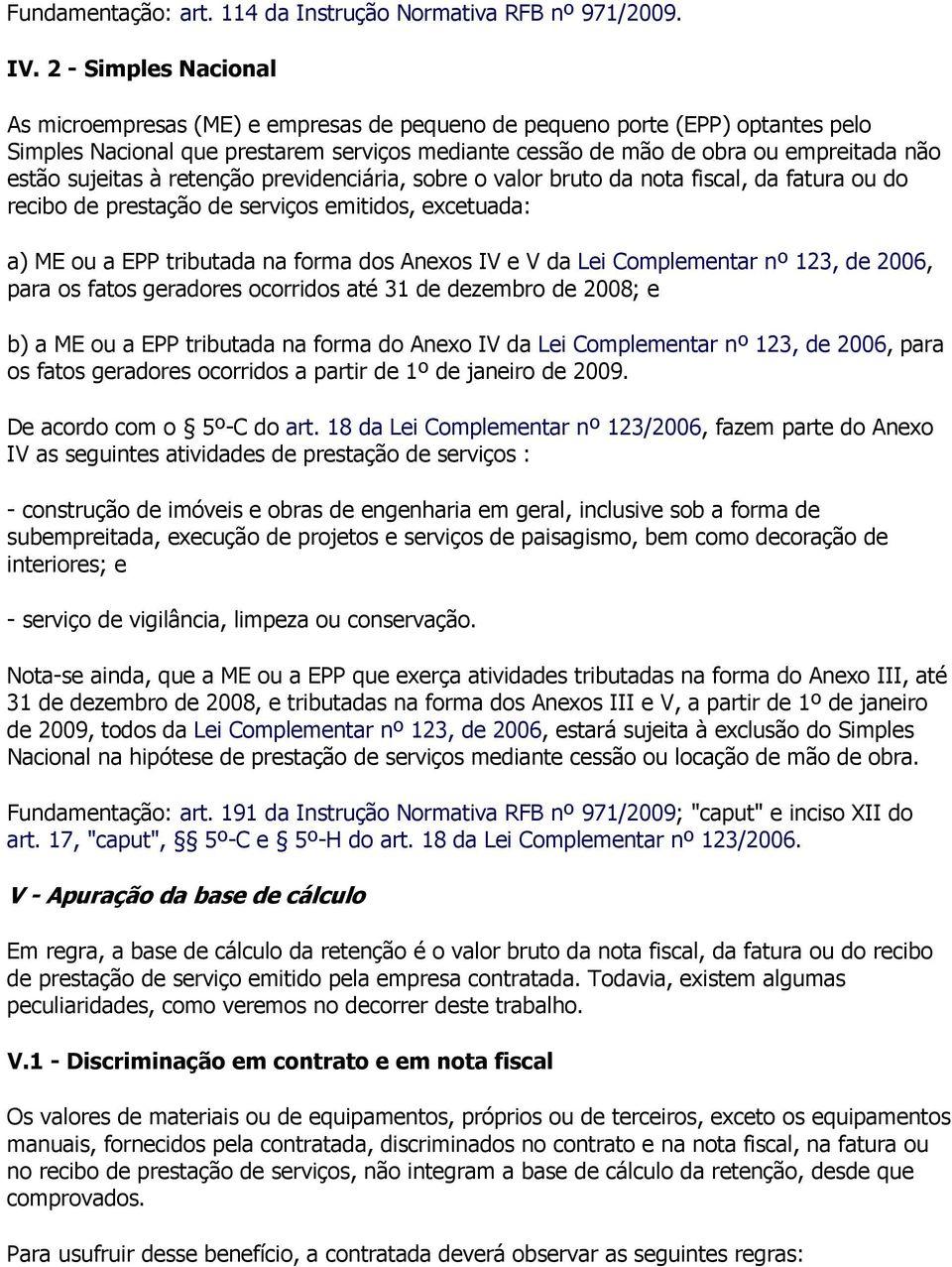 sujeitas à retenção previdenciária, sobre o valor bruto da nota fiscal, da fatura ou do recibo de prestação de serviços emitidos, excetuada: a) ME ou a EPP tributada na forma dos Anexos IV e V da Lei