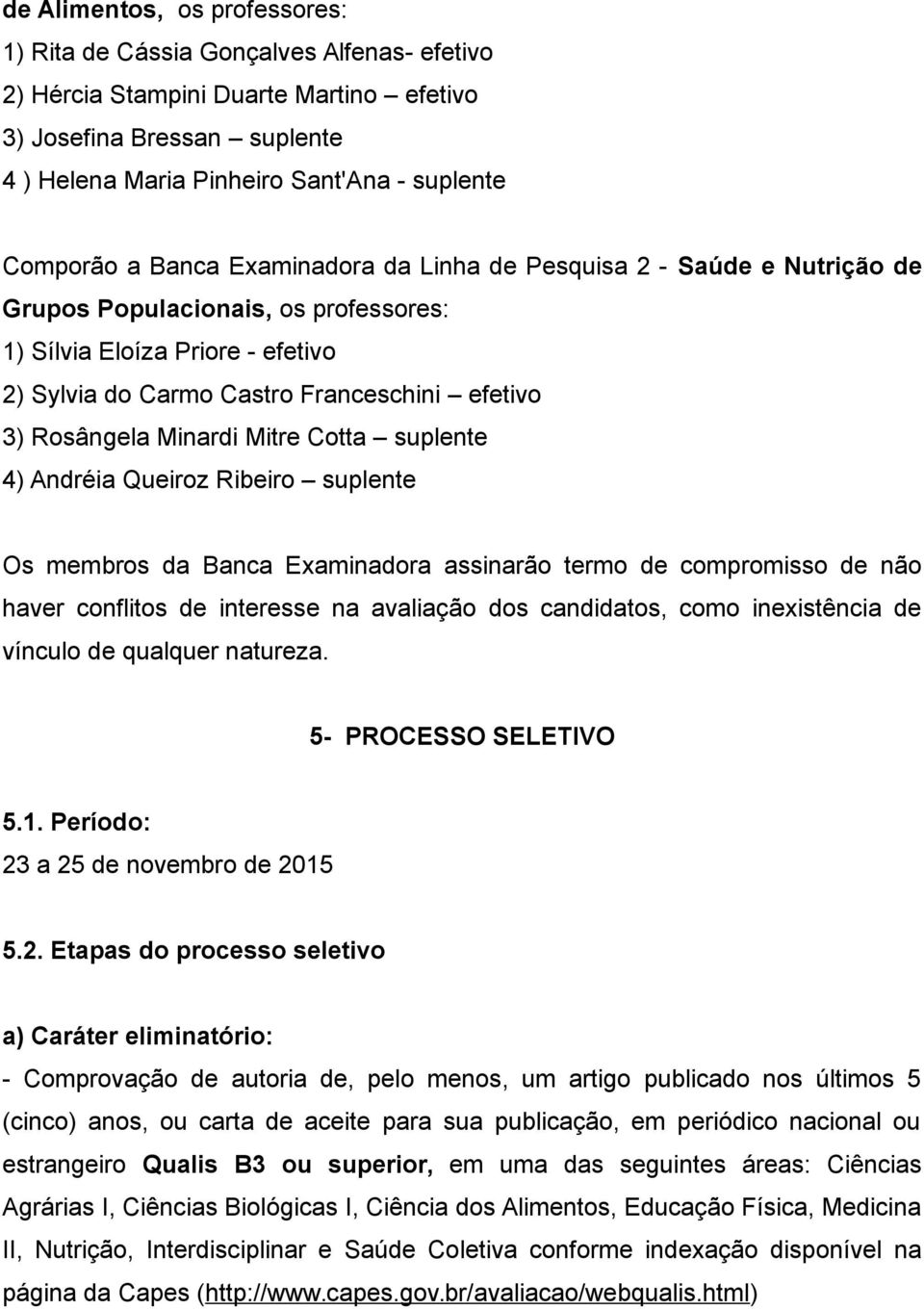 Rosângela Minardi Mitre Cotta suplente 4) Andréia Queiroz Ribeiro suplente Os membros da Banca Examinadora assinarão termo de compromisso de não haver conflitos de interesse na avaliação dos