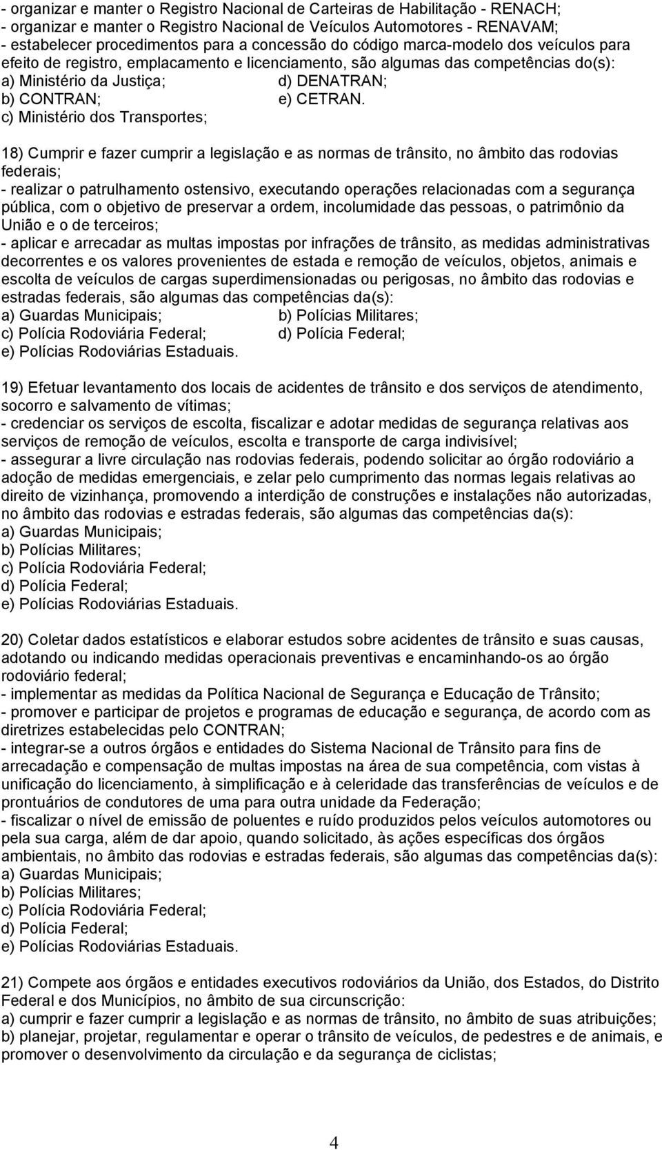 c) Ministério dos Transportes; 18) Cumprir e fazer cumprir a legislação e as normas de trânsito, no âmbito das rodovias federais; - realizar o patrulhamento ostensivo, executando operações