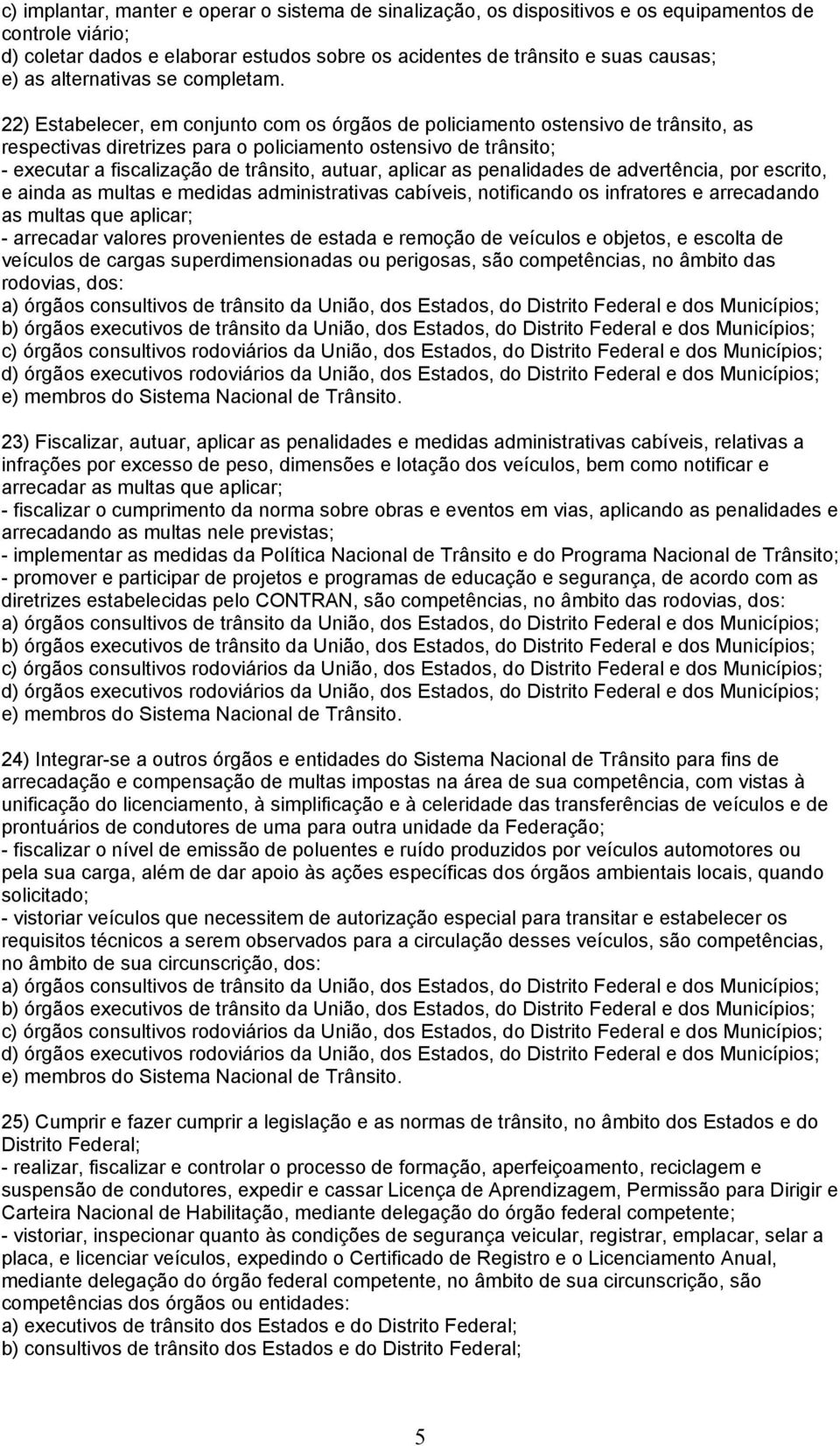 22) Estabelecer, em conjunto com os órgãos de policiamento ostensivo de trânsito, as respectivas diretrizes para o policiamento ostensivo de trânsito; - executar a fiscalização de trânsito, autuar,