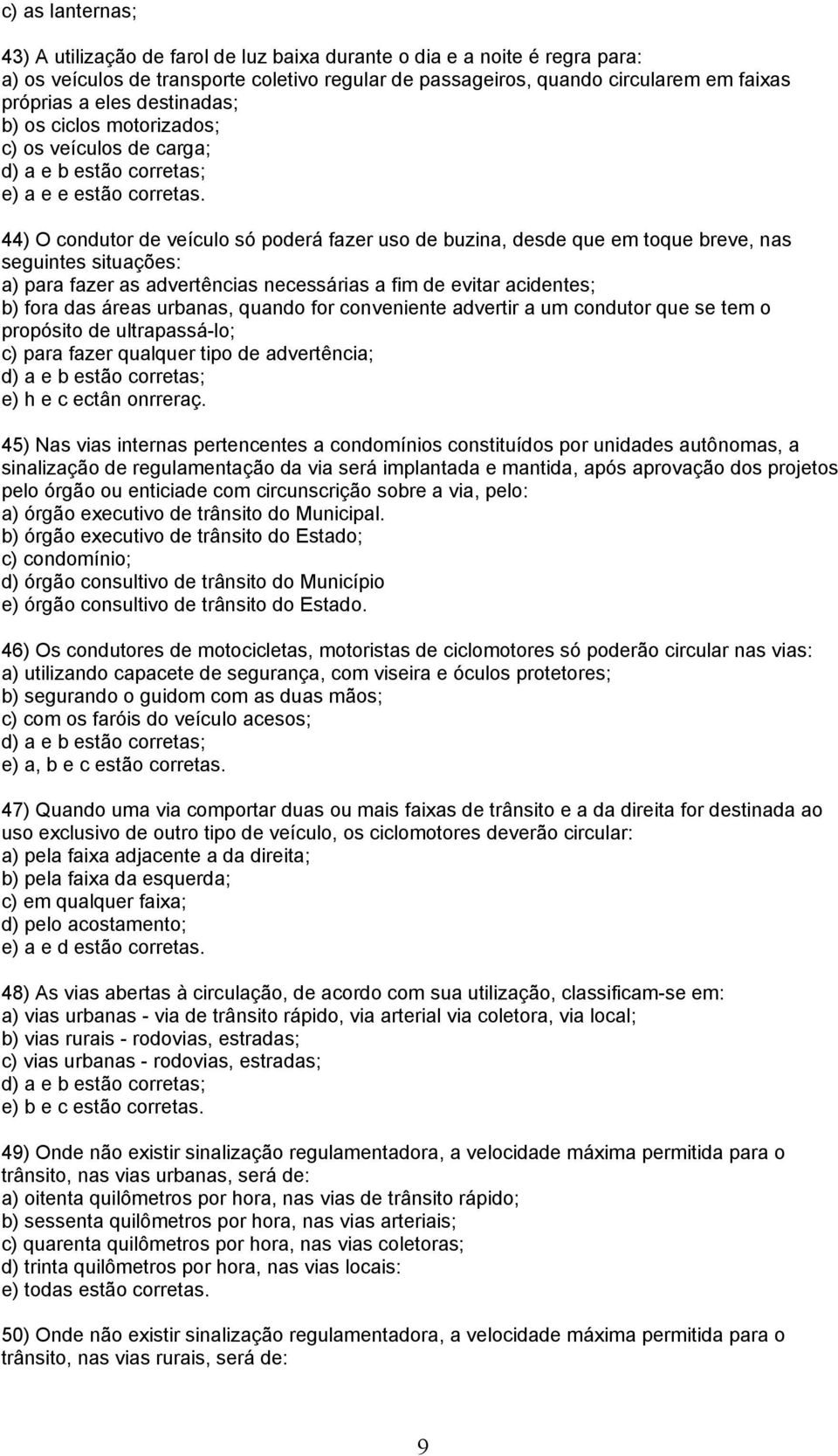 44) O condutor de veículo só poderá fazer uso de buzina, desde que em toque breve, nas seguintes situações: a) para fazer as advertências necessárias a fim de evitar acidentes; b) fora das áreas