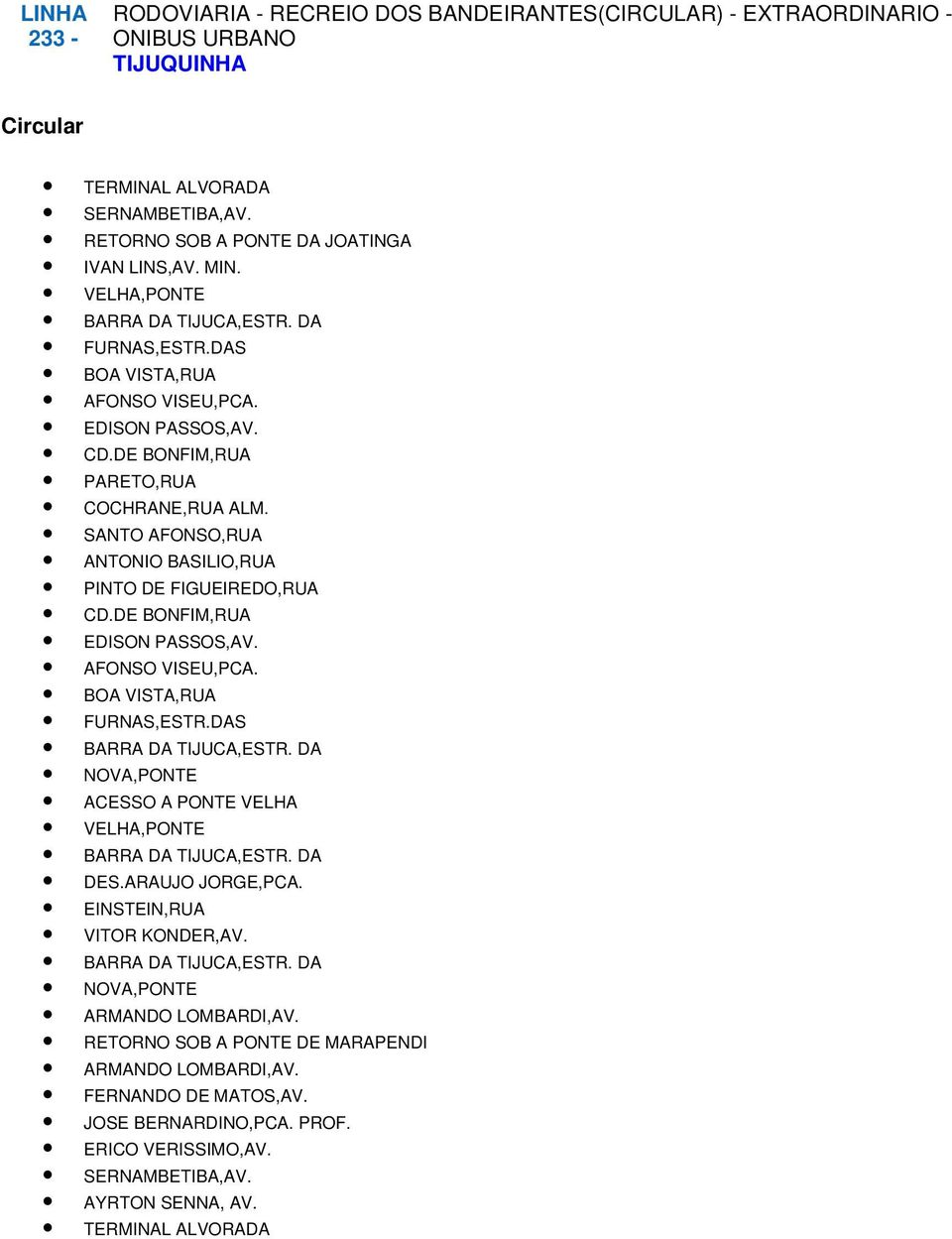 DE BONFIM,RUA EDISON PASSOS,AV. AFONSO VISEU,PCA. BOA VISTA,RUA FURNAS,ESTR.DAS NOVA,PONTE ACESSO A PONTE VELHA VELHA,PONTE DES.ARAUJO JORGE,PCA. EINSTEIN,RUA VITOR KONDER,AV.